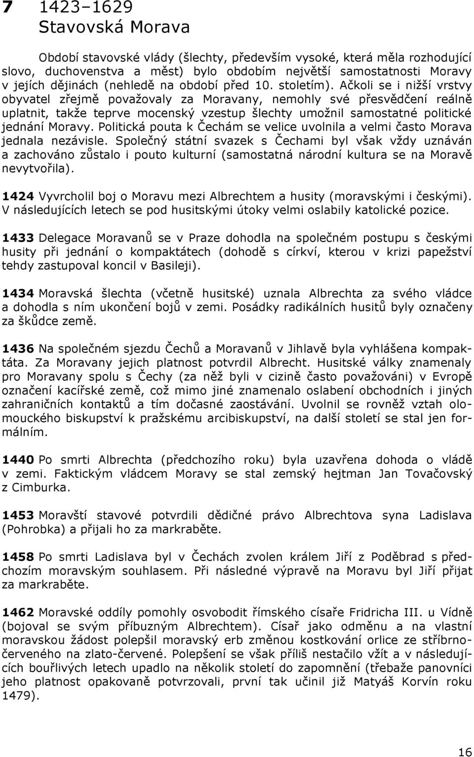 Ačkoli se i nižší vrstvy obyvatel zřejmě považovaly za Moravany, nemohly své přesvědčení reálně uplatnit, takže teprve mocenský vzestup šlechty umožnil samostatné politické jednání Moravy.