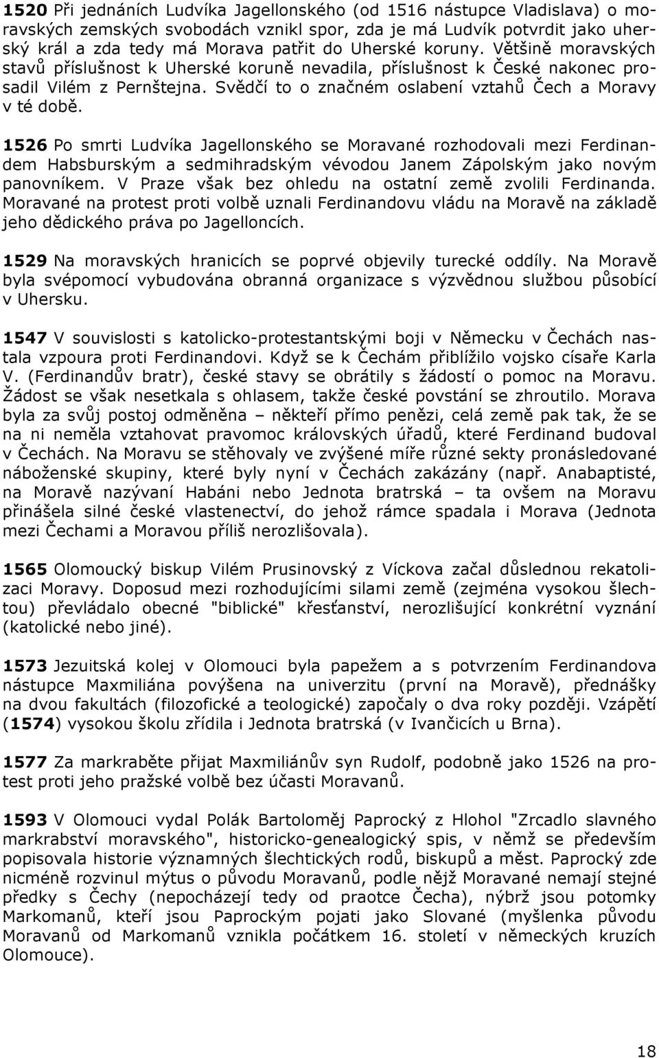 1526 Po smrti Ludvíka Jagellonského se Moravané rozhodovali mezi Ferdinandem Habsburským a sedmihradským vévodou Janem Zápolským jako novým panovníkem.