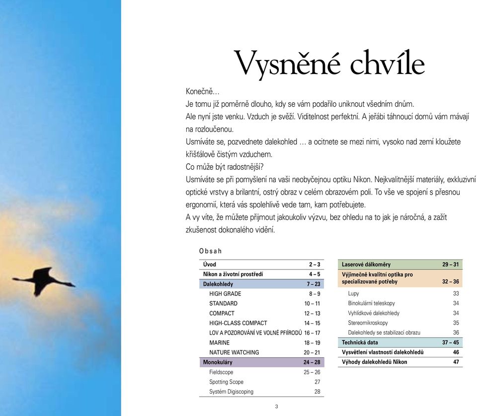 Usmíváte se při pomyšlení na vaši neobyčejnou optiku Nikon. Nejkvalitnější materiály, exkluzivní optické vrstvy a brilantní, ostrý obraz v celém obrazovém poli.