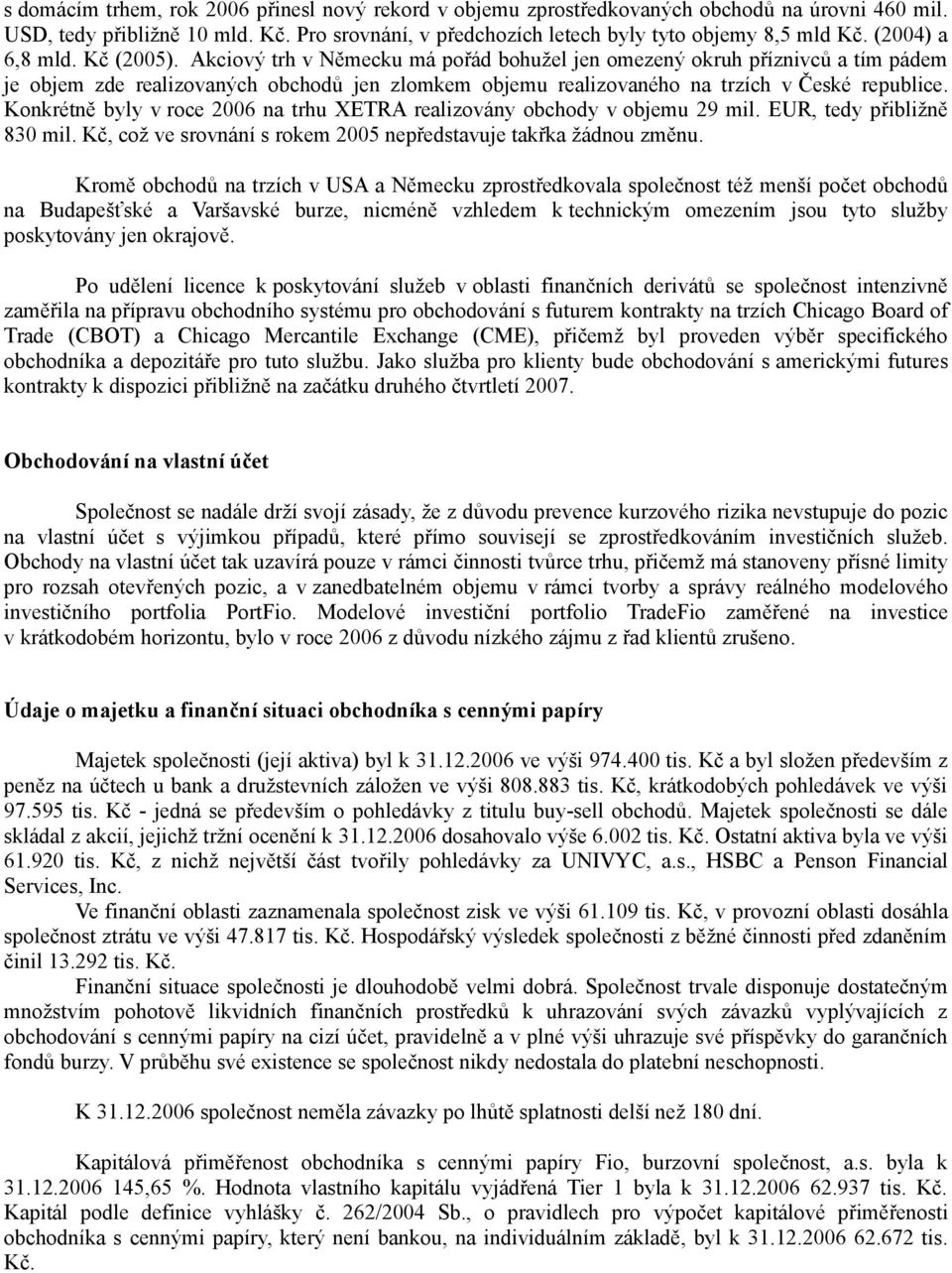 Akciový trh v Německu má pořád bohužel jen omezený okruh příznivců a tím pádem je objem zde realizovaných obchodů jen zlomkem objemu realizovaného na trzích v České republice.