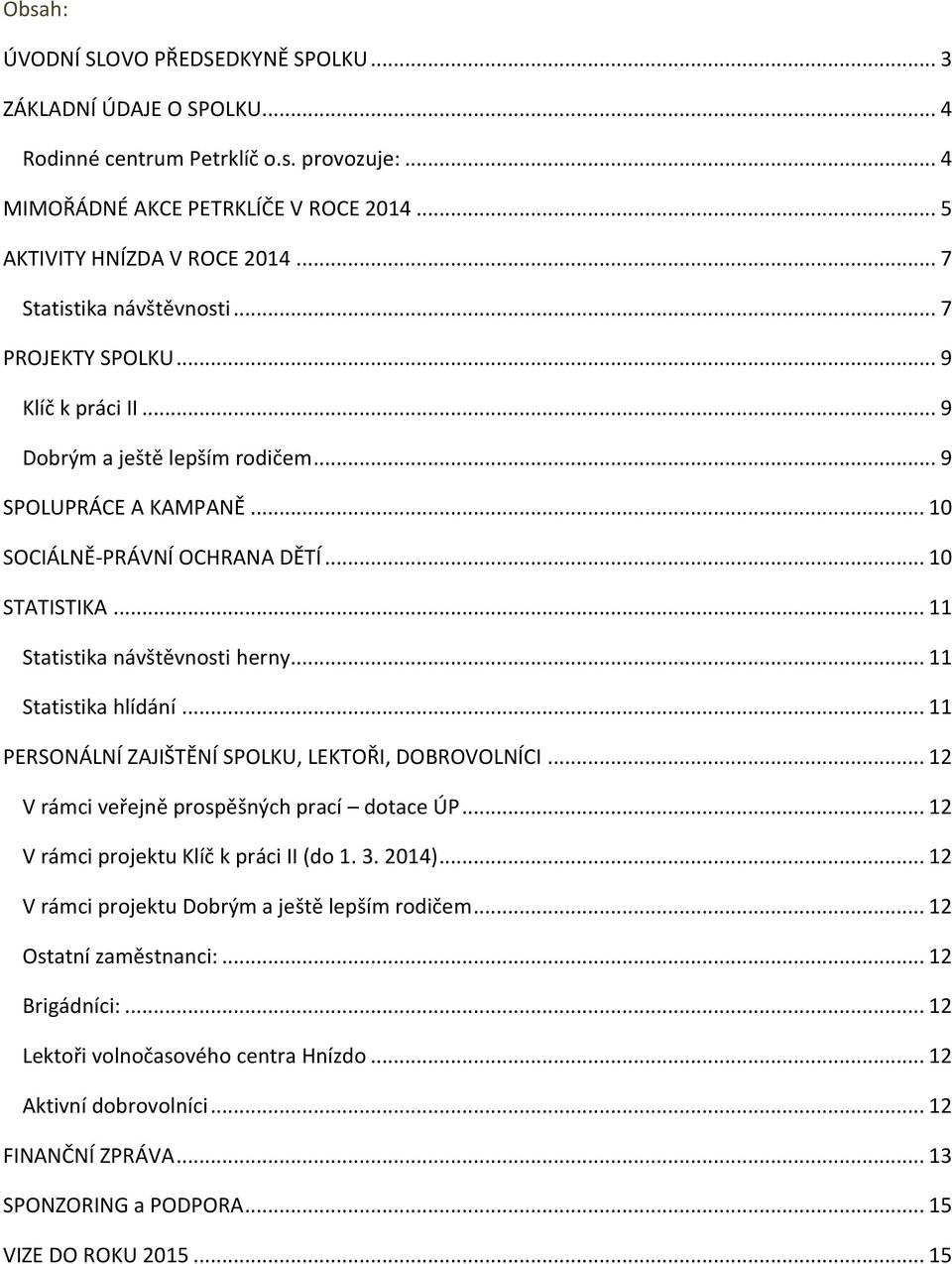 .. 11 Statistika návštěvnosti herny... 11 Statistika hlídání... 11 PERSONÁLNÍ ZAJIŠTĚNÍ SPOLKU, LEKTOŘI, DOBROVOLNÍCI... 12 V rámci veřejně prospěšných prací dotace ÚP.