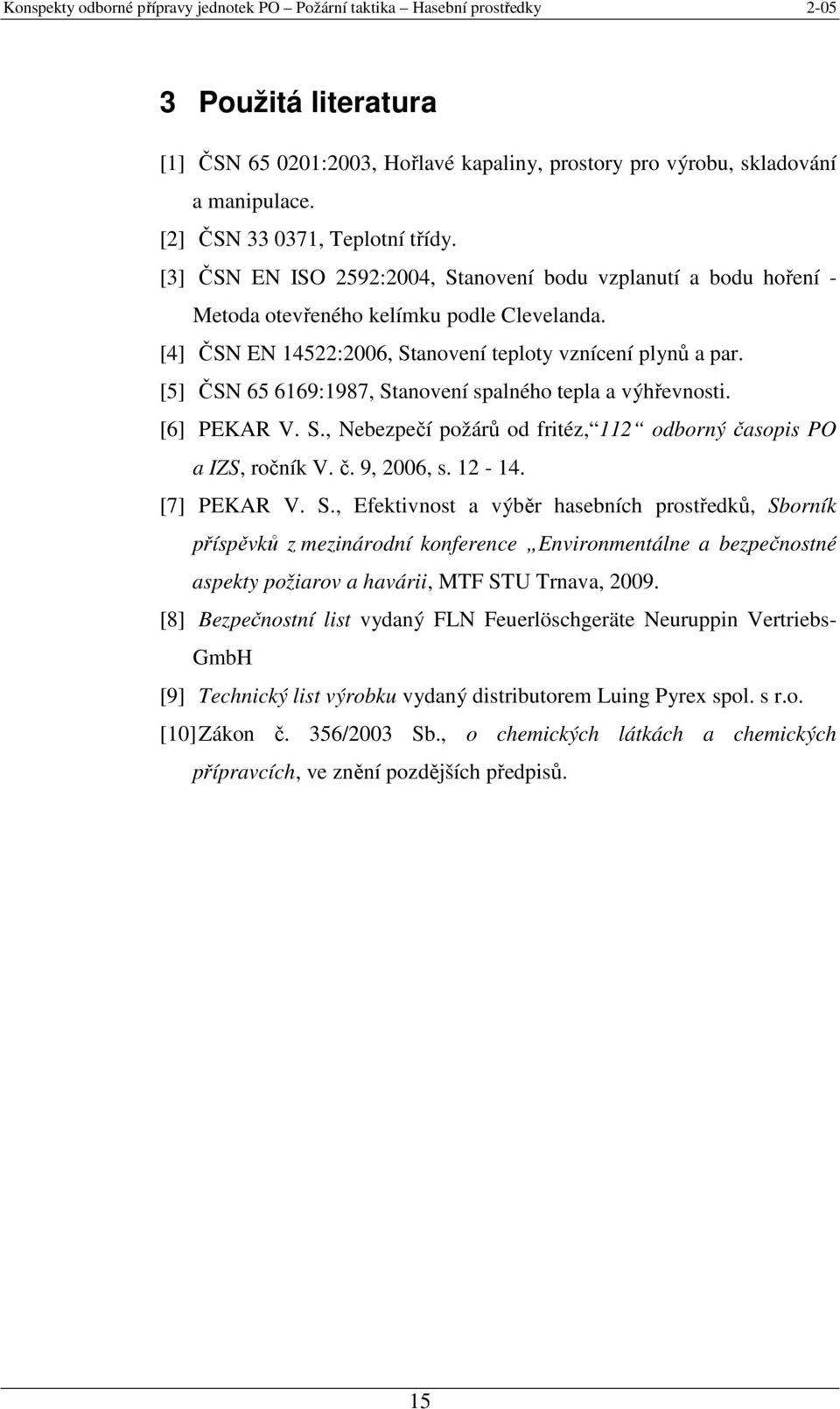 [5] ČSN 65 6169:1987, Stanovení spalného tepla a výhřevnosti. [6] PEKAR V. S., Nebezpečí požárů od fritéz, 112 odborný časopis PO a IZS, ročník V. č. 9, 2006, s. 12-14. [7] PEKAR V. S., Efektivnost a výběr hasebních prostředků, Sborník příspěvků z mezinárodní konference Environmentálne a bezpečnostné aspekty požiarov a havárii, MTF STU Trnava, 2009.