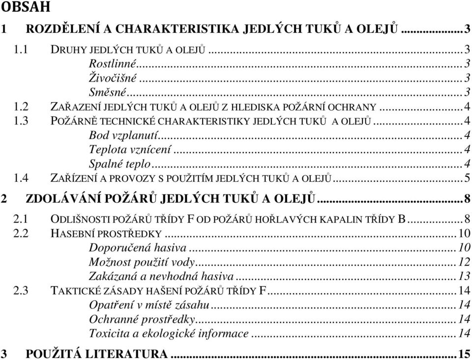 .. 5 2 ZDOLÁVÁNÍ POŽÁRŮ JEDLÝCH TUKŮ A OLEJŮ... 8 2.1 ODLIŠNOSTI POŽÁRŮ TŘÍDY F OD POŽÁRŮ HOŘLAVÝCH KAPALIN TŘÍDY B... 8 2.2 HASEBNÍ PROSTŘEDKY... 10 Doporučená hasiva... 10 Možnost použití vody.