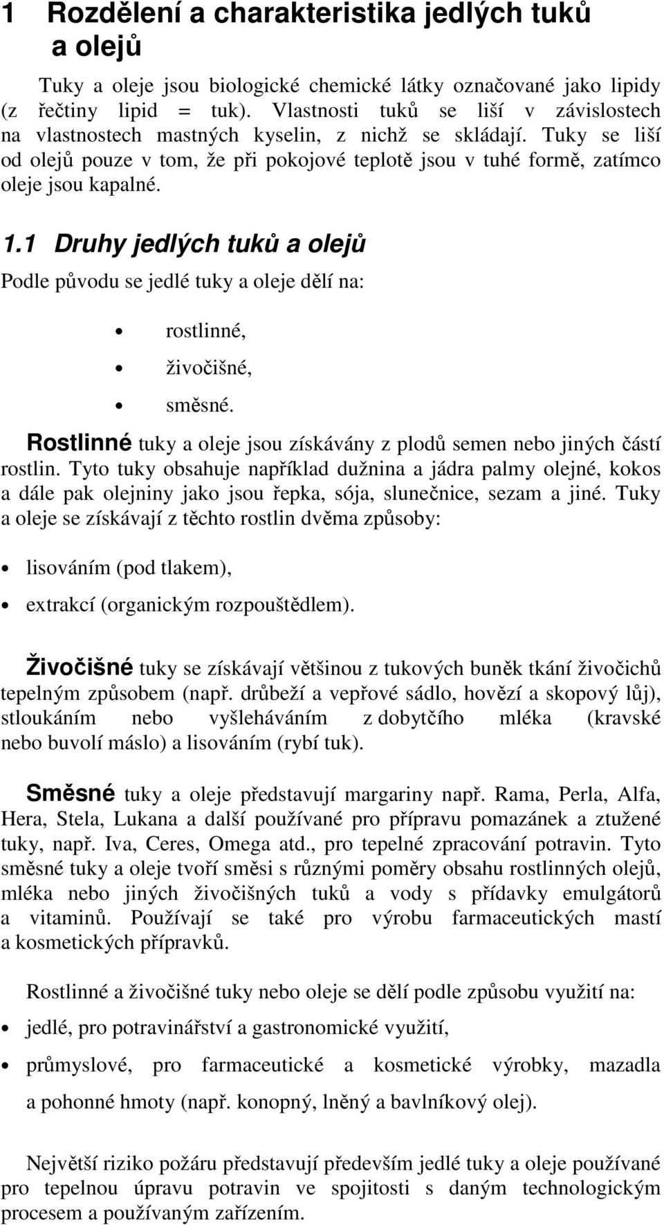 1.1 Druhy jedlých tuků a olejů Podle původu se jedlé tuky a oleje dělí na: rostlinné, živočišné, směsné. Rostlinné tuky a oleje jsou získávány z plodů semen nebo jiných částí rostlin.