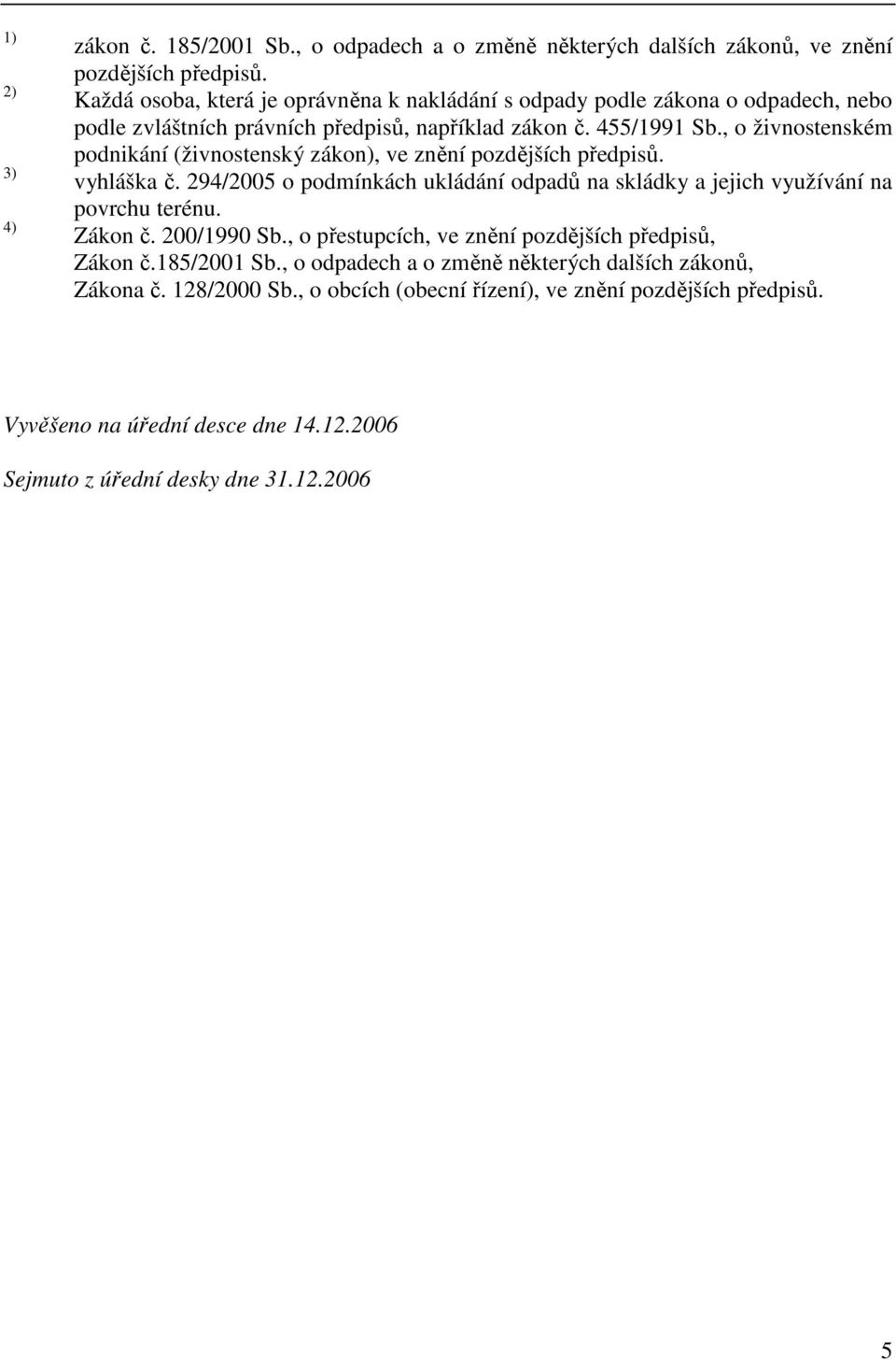 , o živnostenském podnikání (živnostenský zákon), ve znění pozdějších předpisů. vyhláška č. 294/2005 o podmínkách ukládání odpadů na skládky a jejich využívání na povrchu terénu.