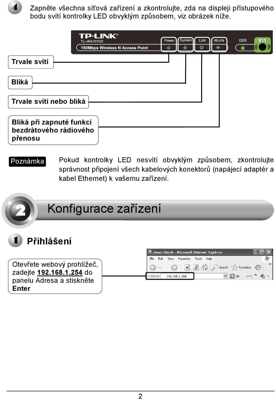 Trvale svítí Bliká Trvale svítí nebo bliká Bliká při zapnuté funkci bezdrátového rádiového přenosu Pokud kontrolky LED nesvítí