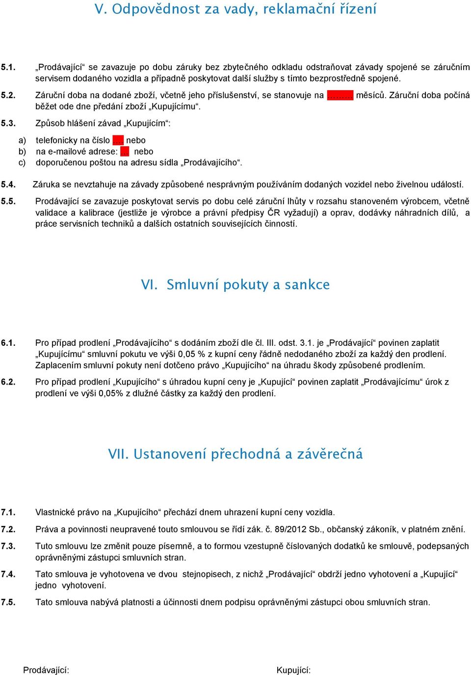 Záruční doba na dodané zboží, včetně jeho příslušenství, se stanovuje na měsíců. Záruční doba počíná běžet ode dne předání zboží Kupujícímu. 5.3.