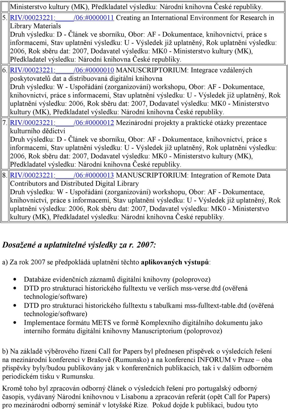 Stav uplatnění výsledku: U - Výsledek již uplatněný, Rok uplatnění výsledku: 2006, Rok sběru dat: 2007, Dodavatel výsledku: MK0 - Ministerstvo kultury (MK), Předkladatel výsledku: Národní knihovna