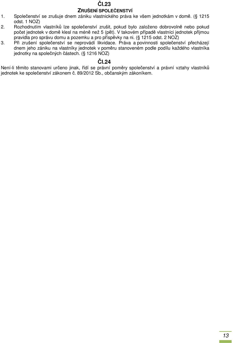 V takovém případě vlastníci jednotek přijmou pravidla pro správu domu a pozemku a pro příspěvky na ni. ( 1215 odst. 2 NOZ) 3. Při zrušení společenství se neprovádí likvidace.