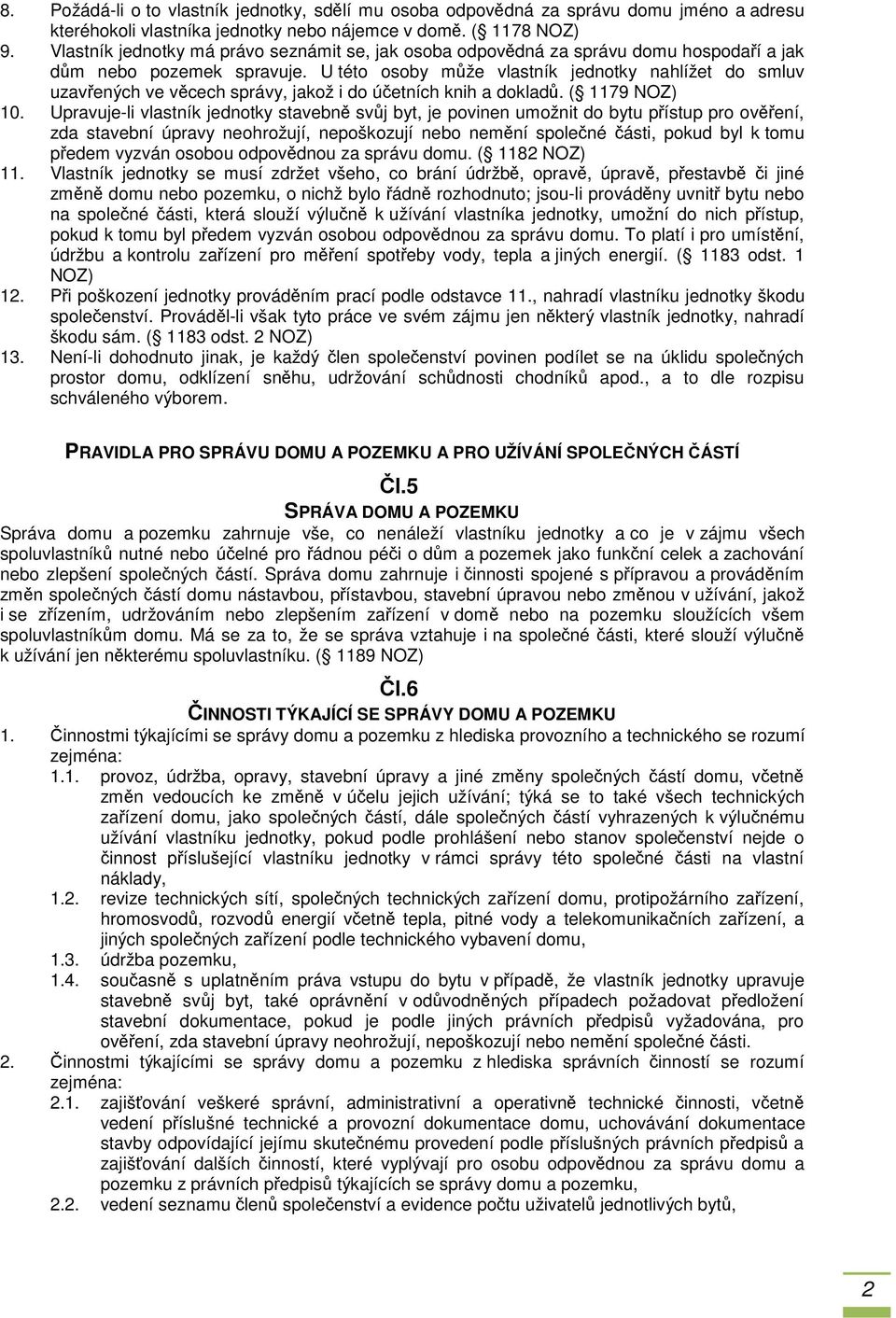 U této osoby může vlastník jednotky nahlížet do smluv uzavřených ve věcech správy, jakož i do účetních knih a dokladů. ( 1179 NOZ) 10.
