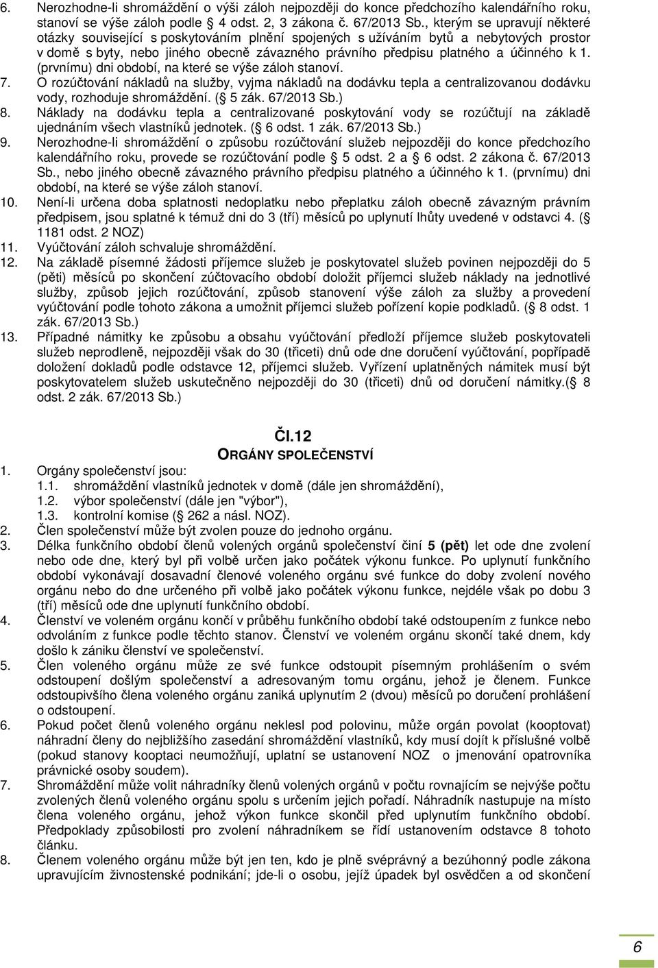 k 1. (prvnímu) dni období, na které se výše záloh stanoví. 7. O rozúčtování nákladů na služby, vyjma nákladů na dodávku tepla a centralizovanou dodávku vody, rozhoduje shromáždění. ( 5 zák.