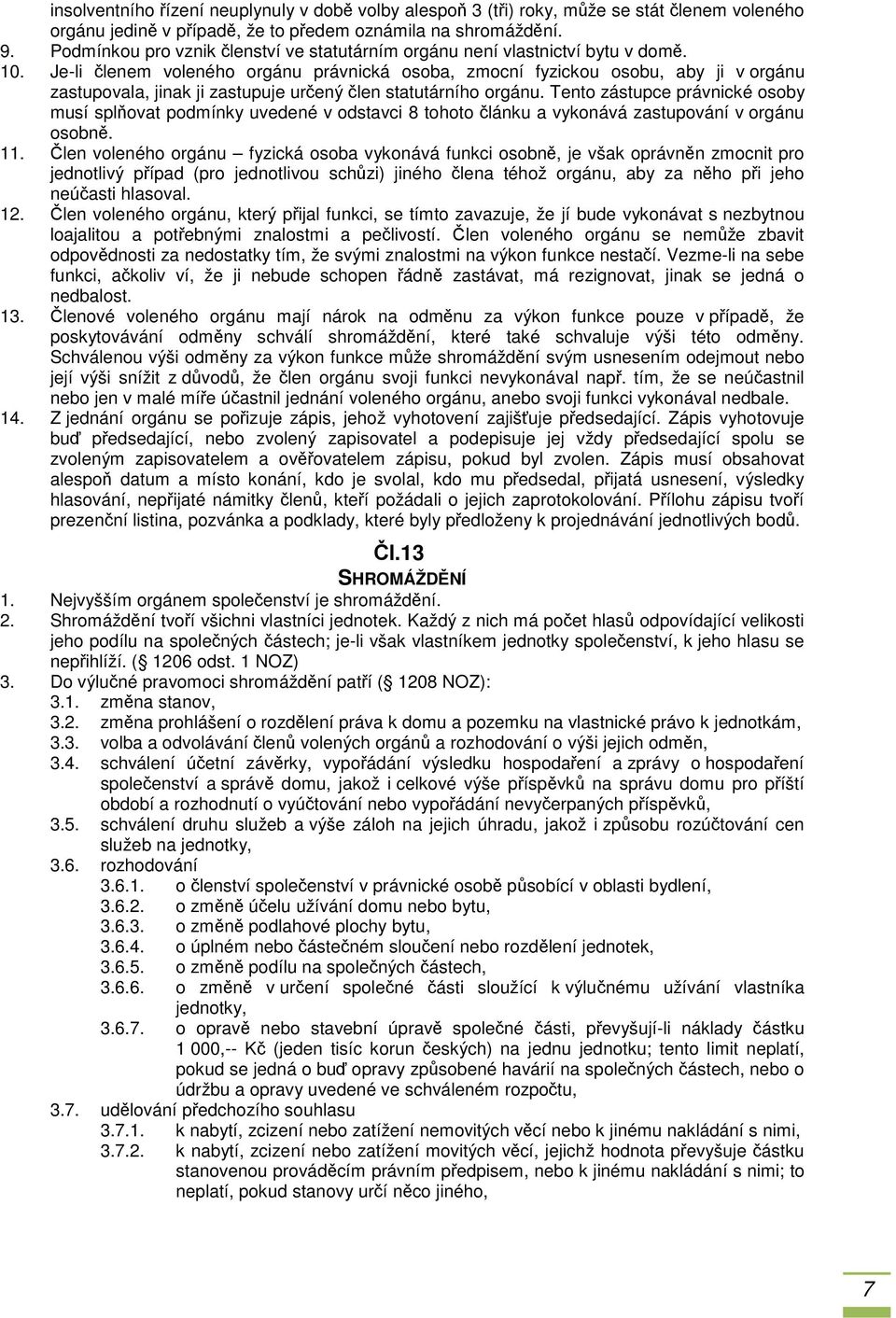 Je-li členem voleného orgánu právnická osoba, zmocní fyzickou osobu, aby ji v orgánu zastupovala, jinak ji zastupuje určený člen statutárního orgánu.