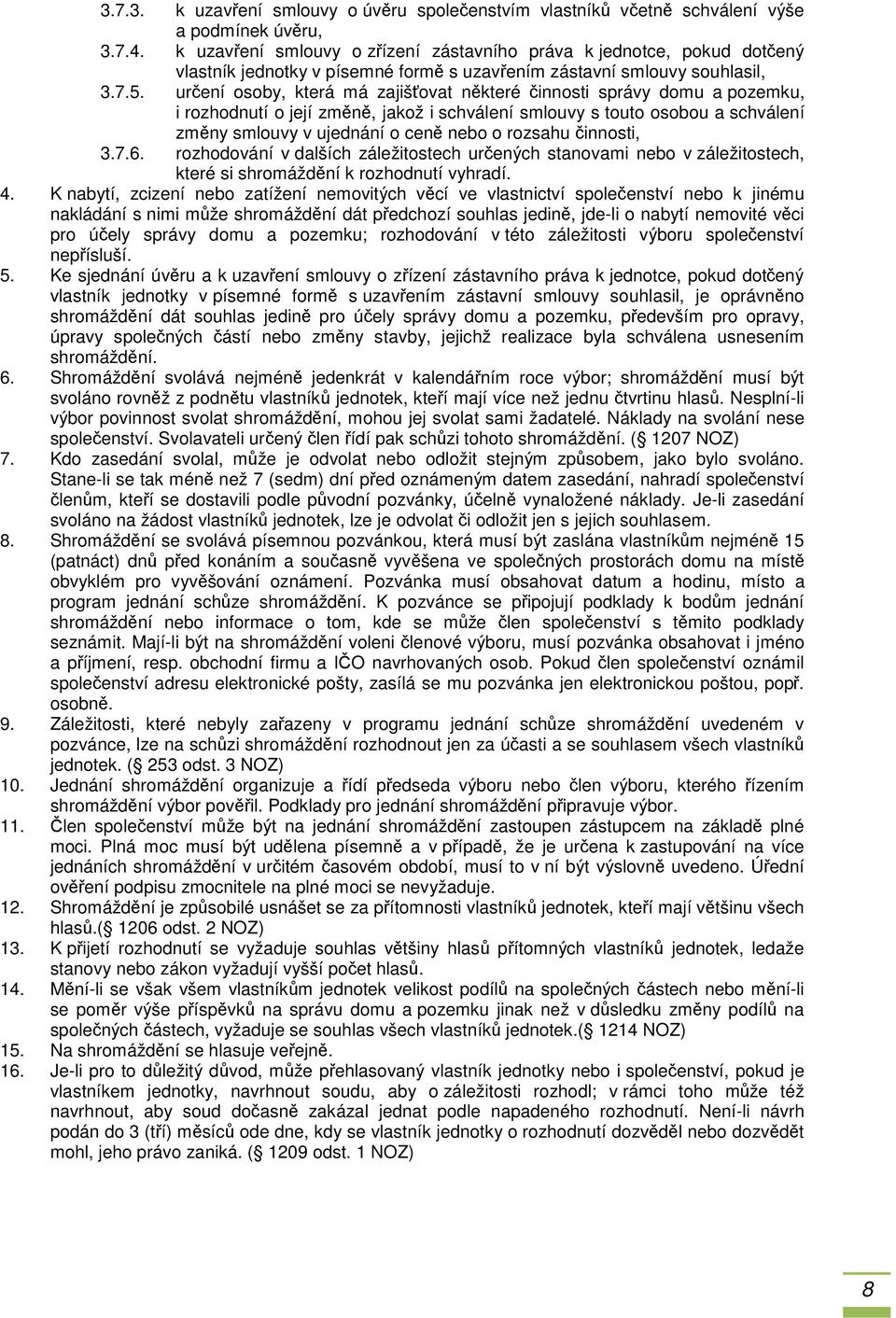 určení osoby, která má zajišťovat některé činnosti správy domu a pozemku, i rozhodnutí o její změně, jakož i schválení smlouvy s touto osobou a schválení změny smlouvy v ujednání o ceně nebo o