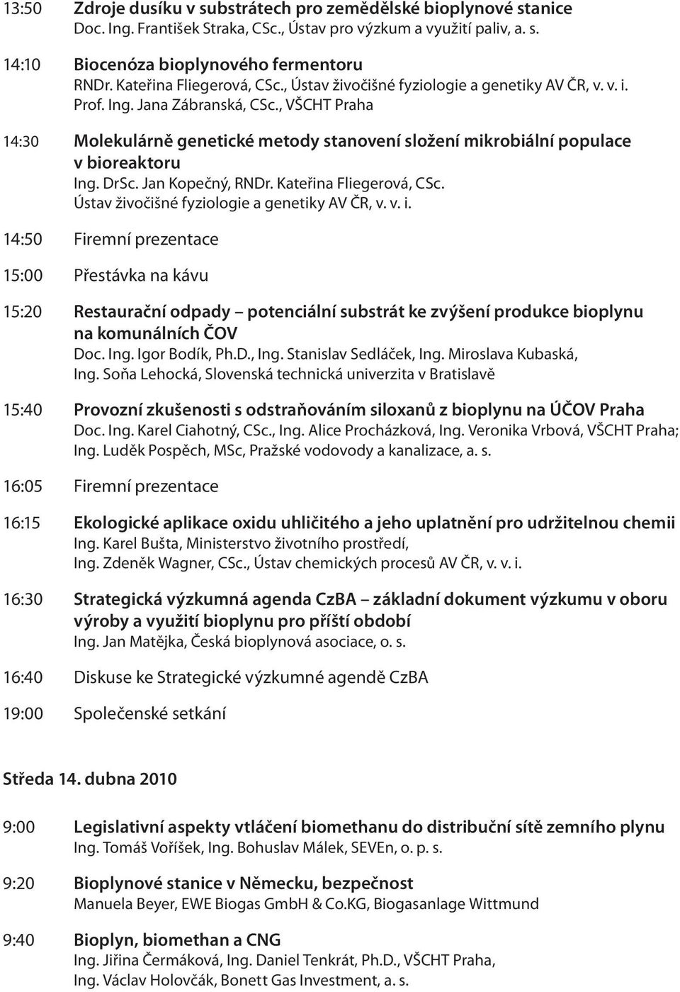 , VŠCHT Praha 14:30 Molekulárně genetické metody stanovení složení mikrobiální populace v bioreaktoru Ing. DrSc. Jan Kopečný, RNDr. Kateřina Fliegerová, CSc.