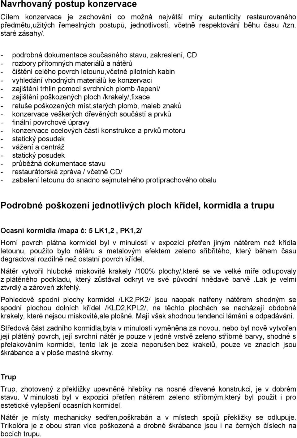 - podrobná dokumentace současného stavu, zakreslení, CD - rozbory přítomných materiálů a nátěrů - čištění celého povrch letounu,včetně pilotních kabin - vyhledání vhodných materiálů ke konzervaci -