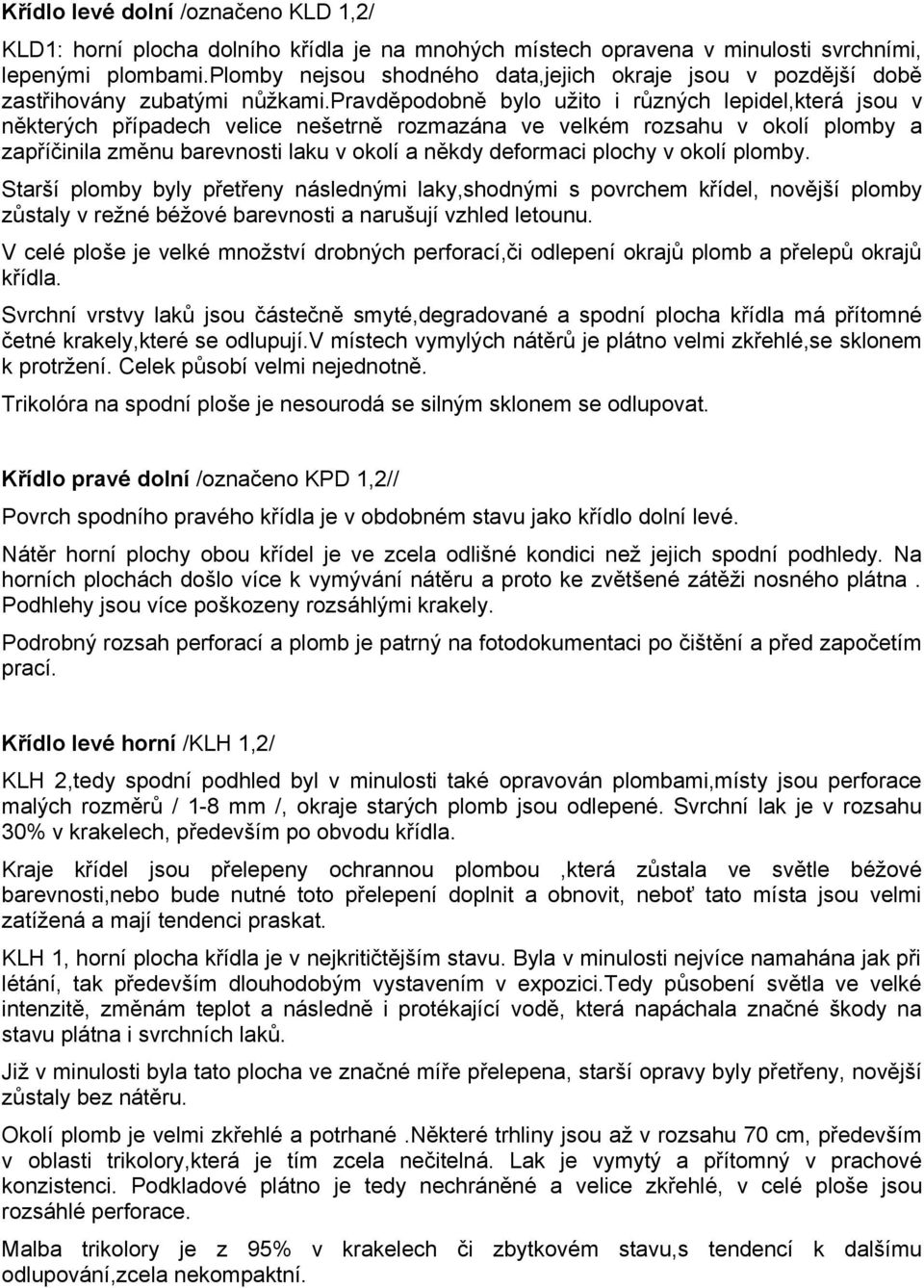 pravděpodobně bylo užito i různých lepidel,která jsou v některých případech velice nešetrně rozmazána ve velkém rozsahu v okolí plomby a zapříčinila změnu barevnosti laku v okolí a někdy deformaci