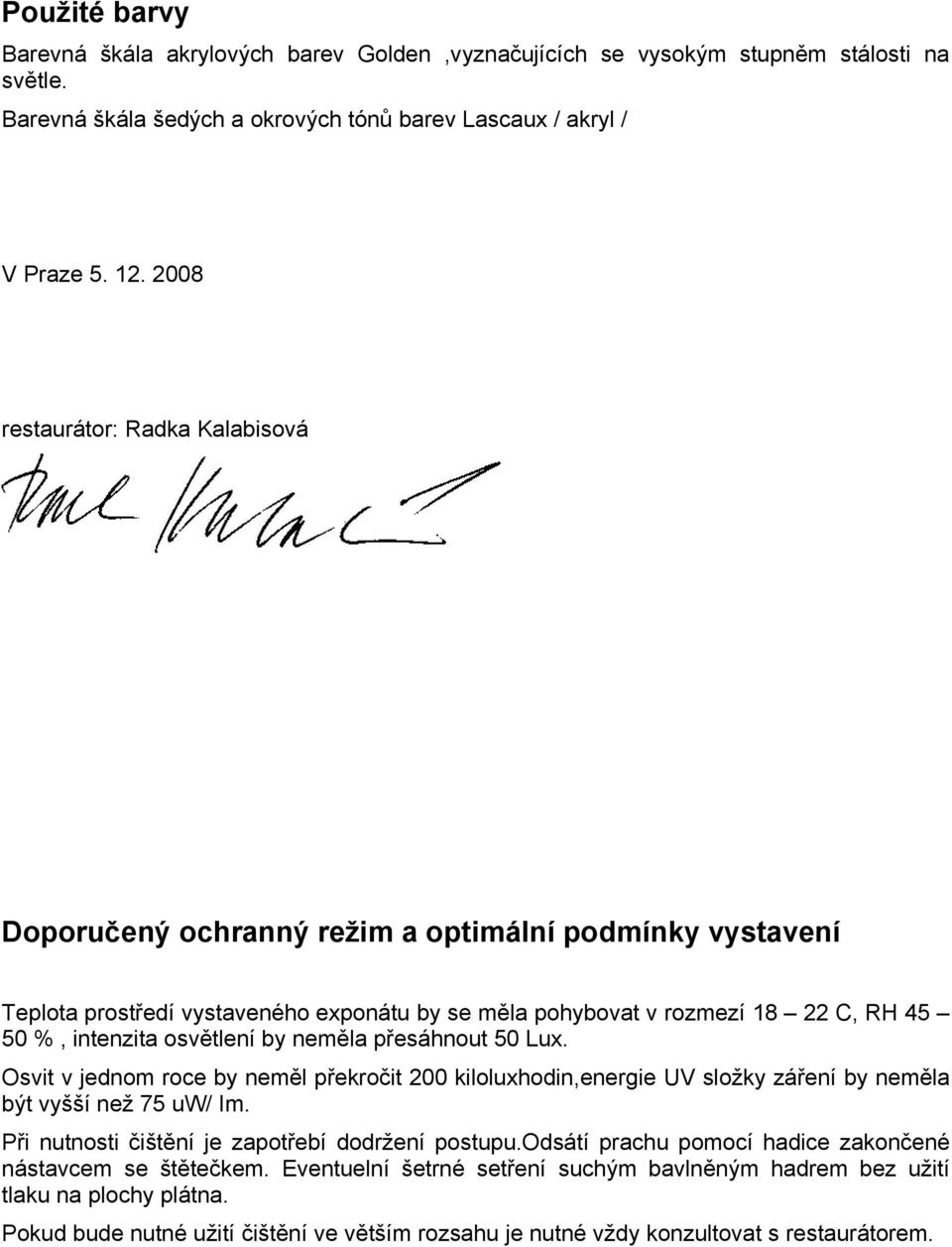 osvětlení by neměla přesáhnout 50 Lux. Osvit v jednom roce by neměl překročit 200 kiloluxhodin,energie UV složky záření by neměla být vyšší než 75 uw/ Im.