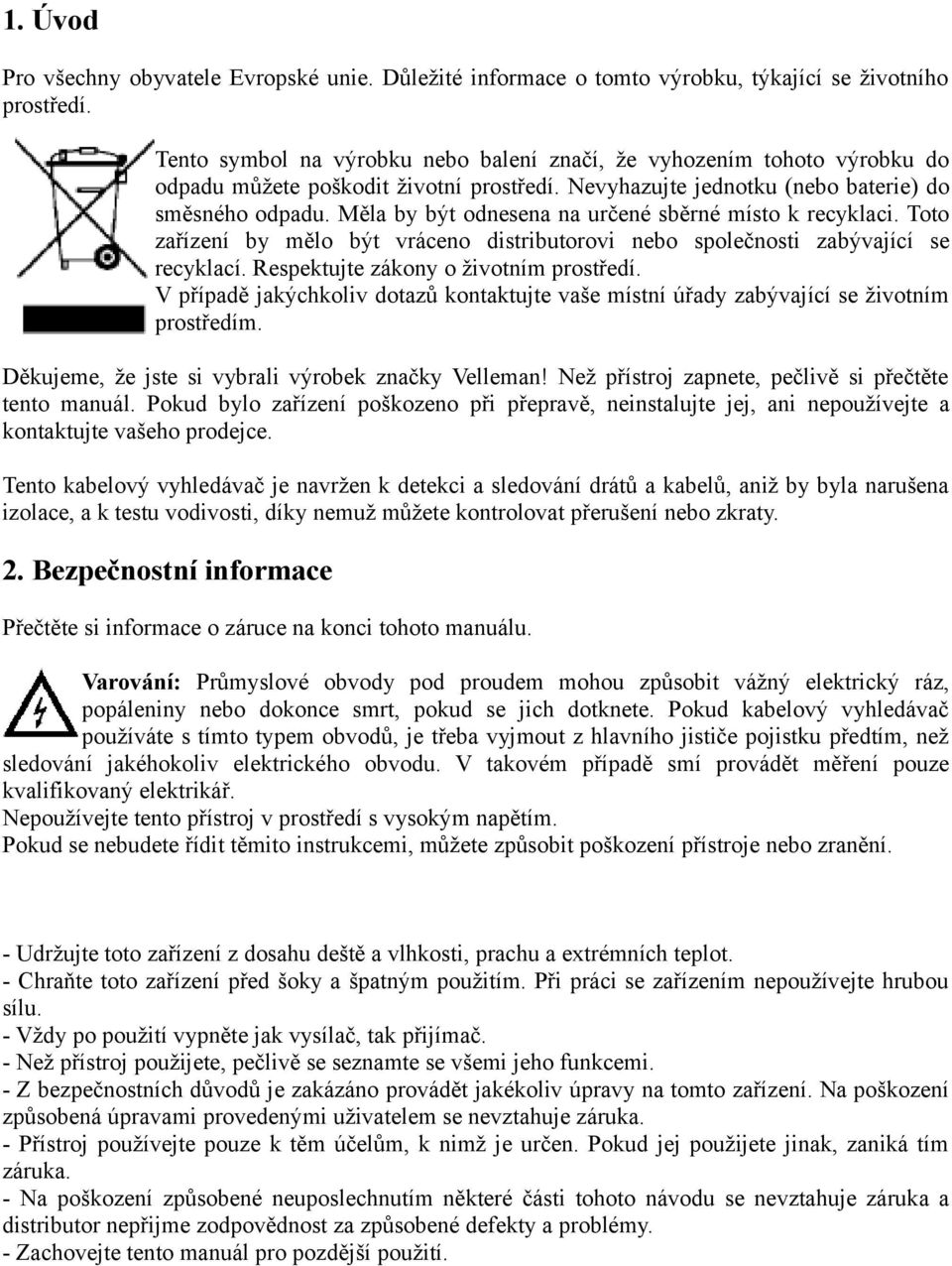 Měla by být odnesena na určené sběrné místo k recyklaci. Toto zařízení by mělo být vráceno distributorovi nebo společnosti zabývající se recyklací. Respektujte zákony o životním prostředí.