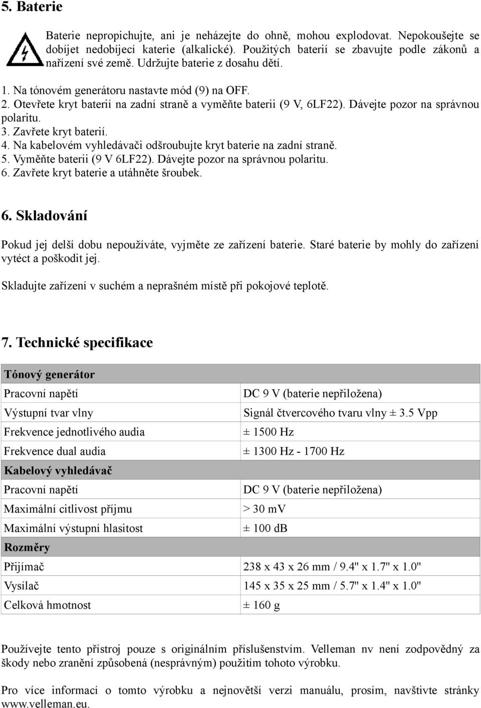 Zavřete kryt baterií. 4. Na kabelovém vyhledávači odšroubujte kryt baterie na zadní straně. 5. Vyměňte baterii (9 V 6LF22). Dávejte pozor na správnou polaritu. 6. Zavřete kryt baterie a utáhněte šroubek.