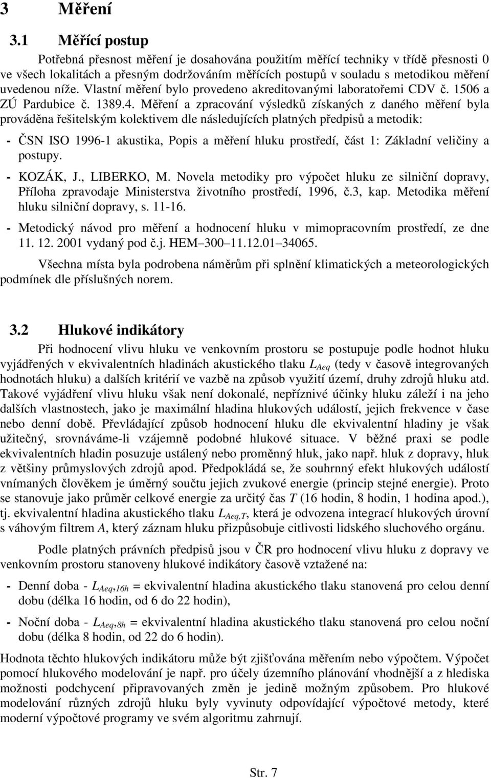 níže. Vlastní měření bylo provedeno akreditovanými laboratořemi CDV č. 1506 a ZÚ Pardubice č. 1389.4.