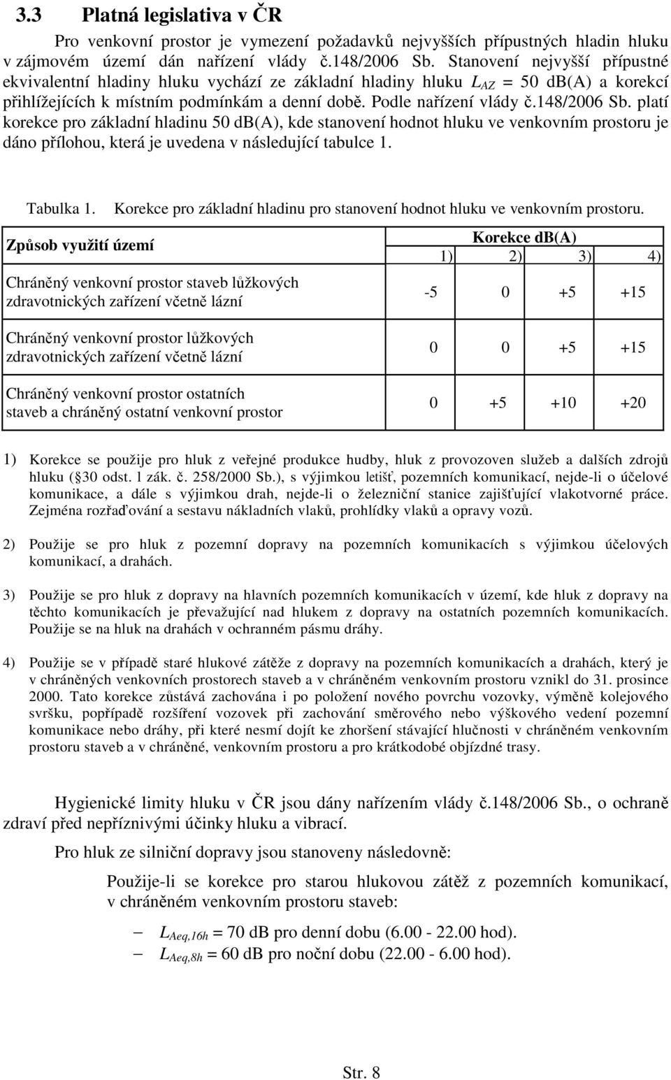 platí korekce pro základní hladinu 50 db(a), kde stanovení hodnot hluku ve venkovním prostoru je dáno přílohou, která je uvedena v následující tabulce 1. Tabulka 1.