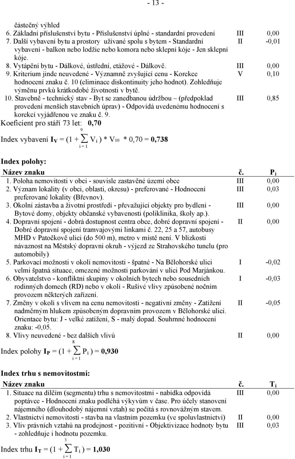Vytápění bytu - Dálkové, ústřední, etážové - Dálkově. III 0,00 9. Kriterium jinde neuvedené - Významně zvyšující cenu - Korekce V 0,10 hodnocení znaku č. 10 (eliminace diskontinuity jeho hodnot).