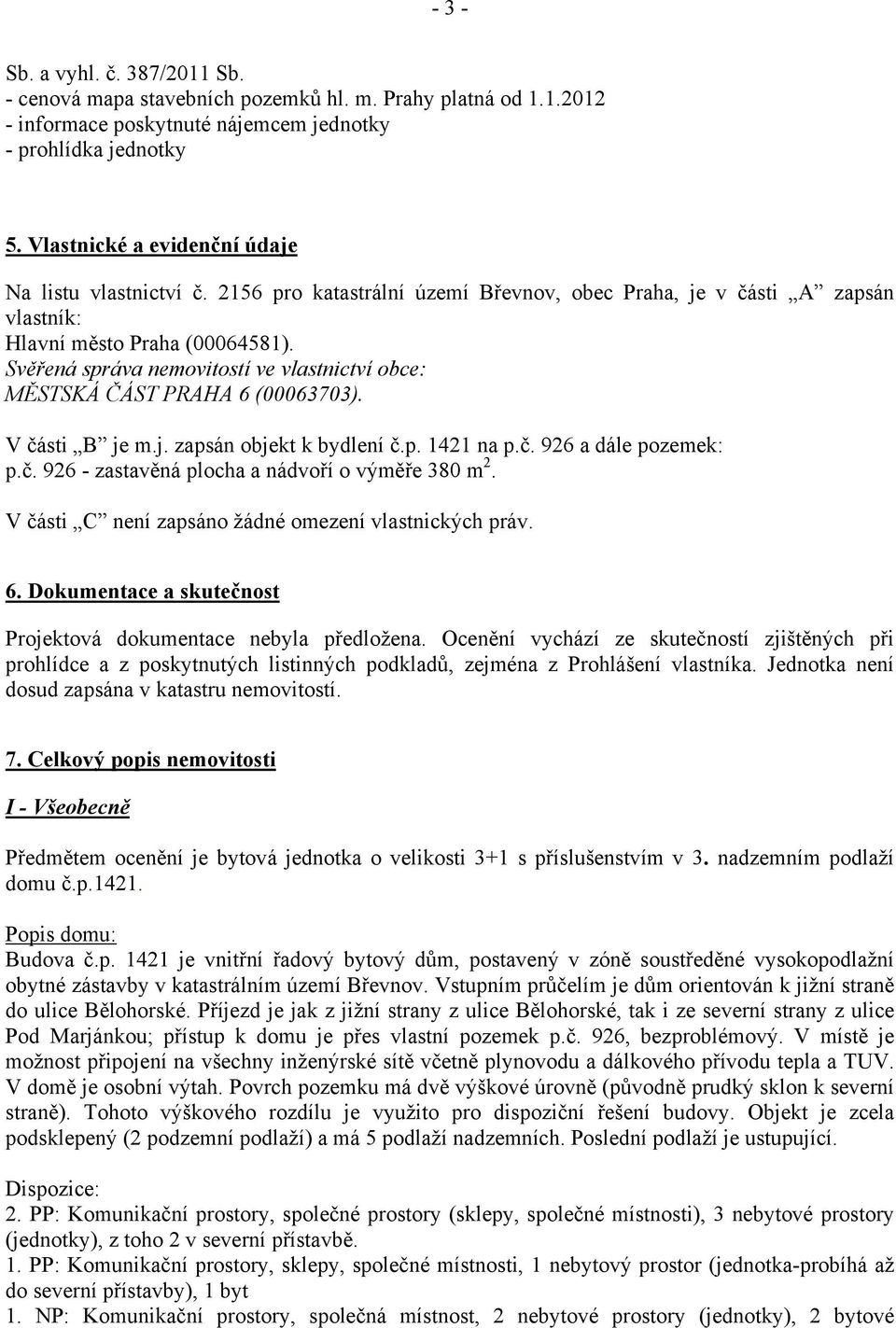 Svěřená správa nemovitostí ve vlastnictví obce: MĚSTSKÁ ČÁST PRAHA 6 (00063703). V části B je m.j. zapsán objekt k bydlení č.p. 1421 na p.č. 926 a dále pozemek: p.č. 926 - zastavěná plocha a nádvoří o výměře 380 m 2.