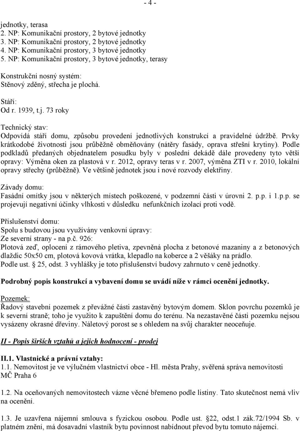 Prvky krátkodobé životnosti jsou průběžně obměňovány (nátěry fasády, oprava střešní krytiny).