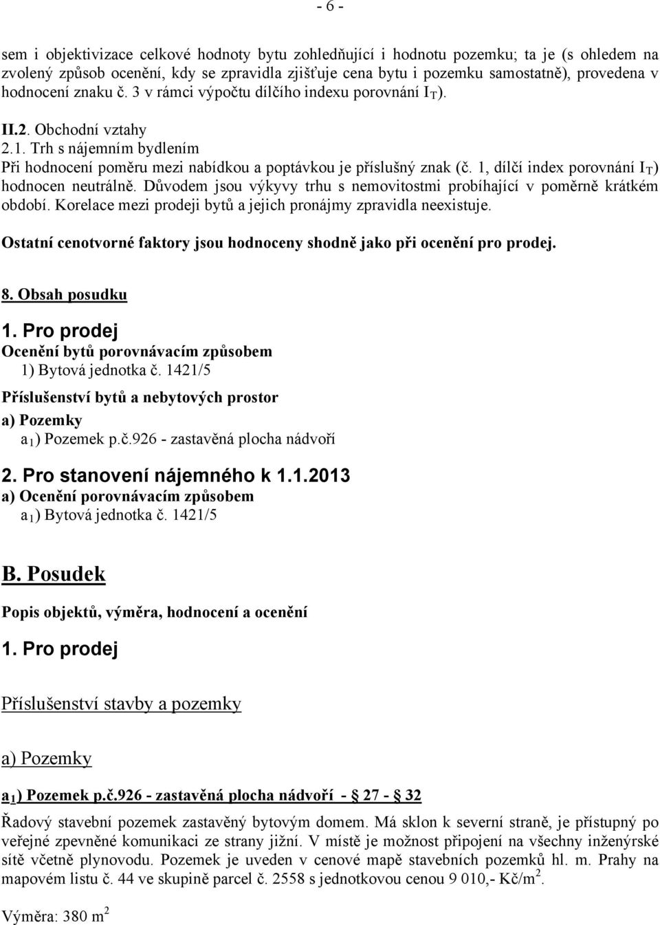 1, dílčí index porovnání I T ) hodnocen neutrálně. Důvodem jsou výkyvy trhu s nemovitostmi probíhající v poměrně krátkém období. Korelace mezi prodeji bytů a jejich pronájmy zpravidla neexistuje.