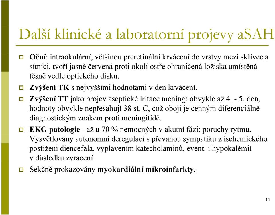 den, hodnoty obvykle nepřesahují 38 st. C, což obojí je cenným diferenciálně diagnostickým znakem proti meningitidě. EKG patologie - až u 70 % nemocných v akutní fázi: poruchy rytmu.