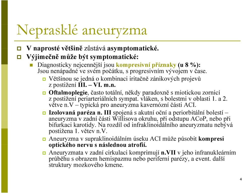 Většinou se jedná o kombinaci iritačně zánikových projevů z postižení III. VI. m.n. Oftalmoplegie, často totální, někdy paradoxně s miotickou zornicí z postižení periarteriálních iál sympat.