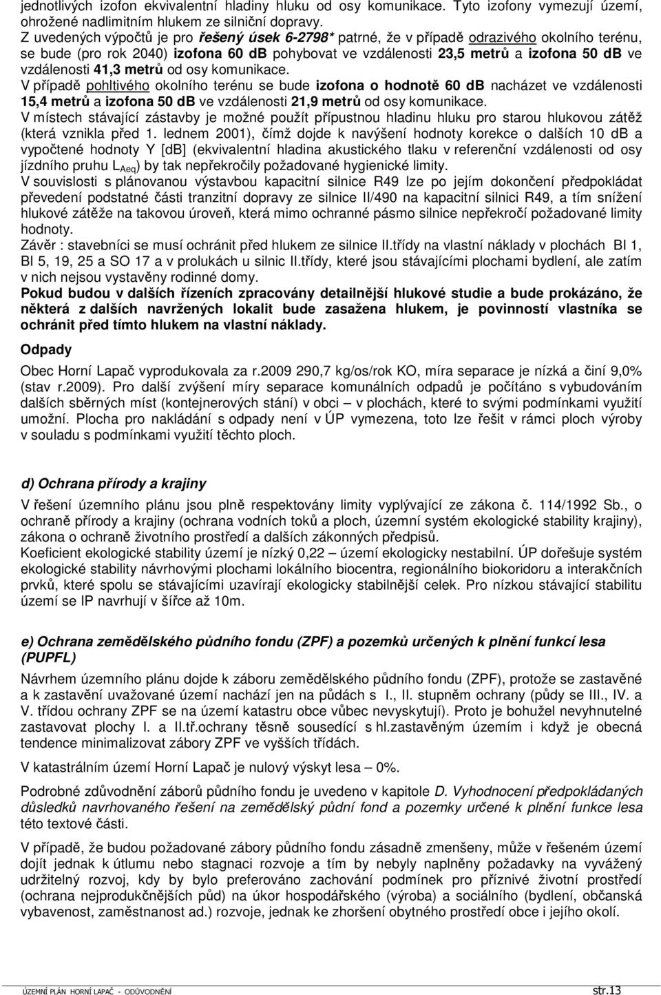 41,3 metrů od osy komunikace. V případě pohltivého okolního terénu se bude izofona o hodnotě 60 db nacházet ve vzdálenosti 15,4 metrů a izofona 50 db ve vzdálenosti 21,9 metrů od osy komunikace.
