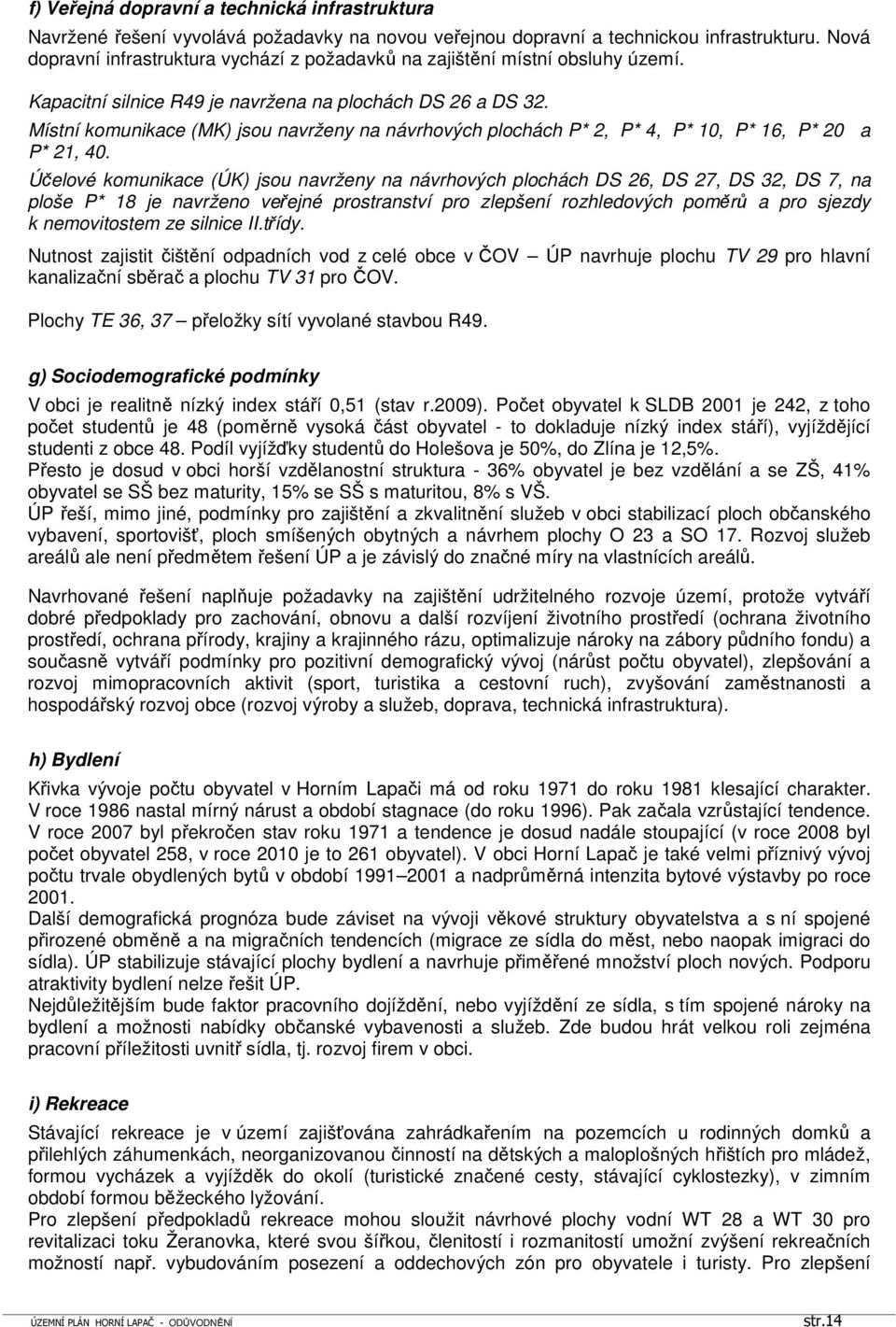 Místní komunikace (MK) jsou navrženy na návrhových plochách P* 2, P* 4, P* 10, P* 16, P* 20 a P* 21, 40.