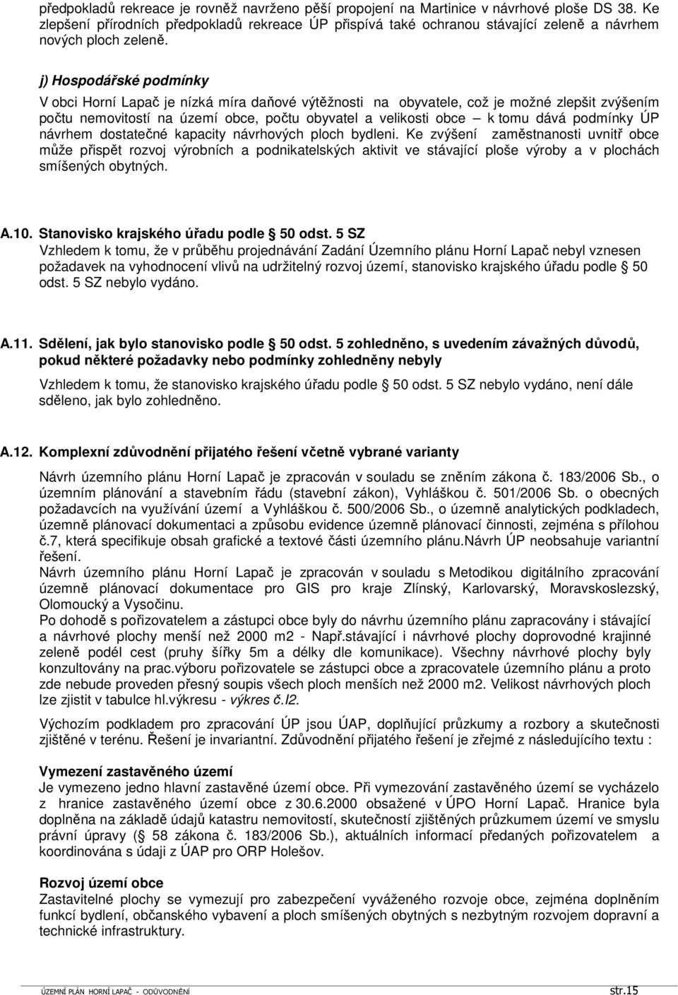 j) Hospodářské podmínky V obci Horní Lapač je nízká míra daňové výtěžnosti na obyvatele, což je možné zlepšit zvýšením počtu nemovitostí na území obce, počtu obyvatel a velikosti obce k tomu dává
