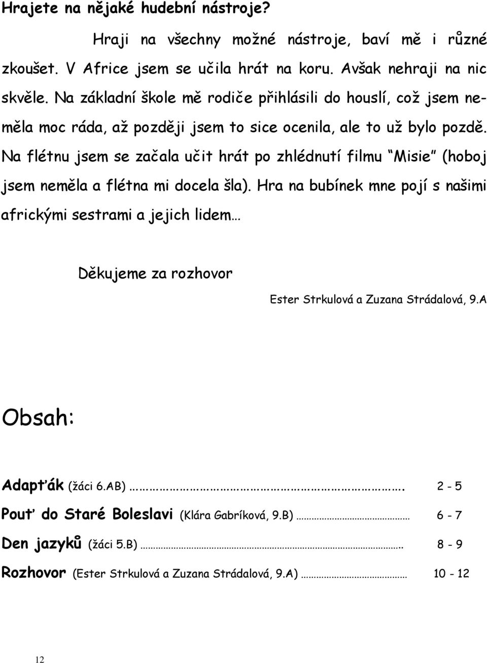 Na flétnu jsem se začala učit hrát po zhlédnutí filmu Misie (hoboj jsem neměla a flétna mi docela šla).