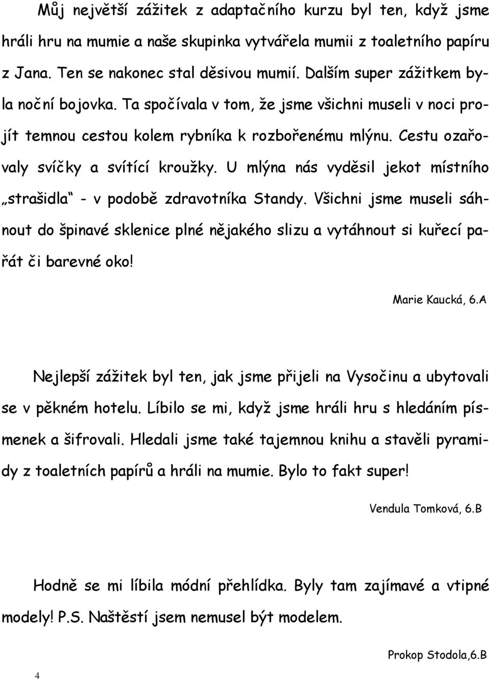 U mlýna nás vyděsil jekot místního strašidla - v podobě zdravotníka Standy. Všichni jsme museli sáhnout do špinavé sklenice plné nějakého slizu a vytáhnout si kuřecí pařát či barevné oko!