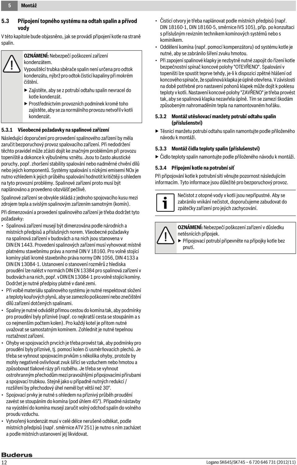 Prostřednictvím provozních podmínek kromě toho zajistěte, aby se za normálního provozu netvořil v kotli kondenzát.