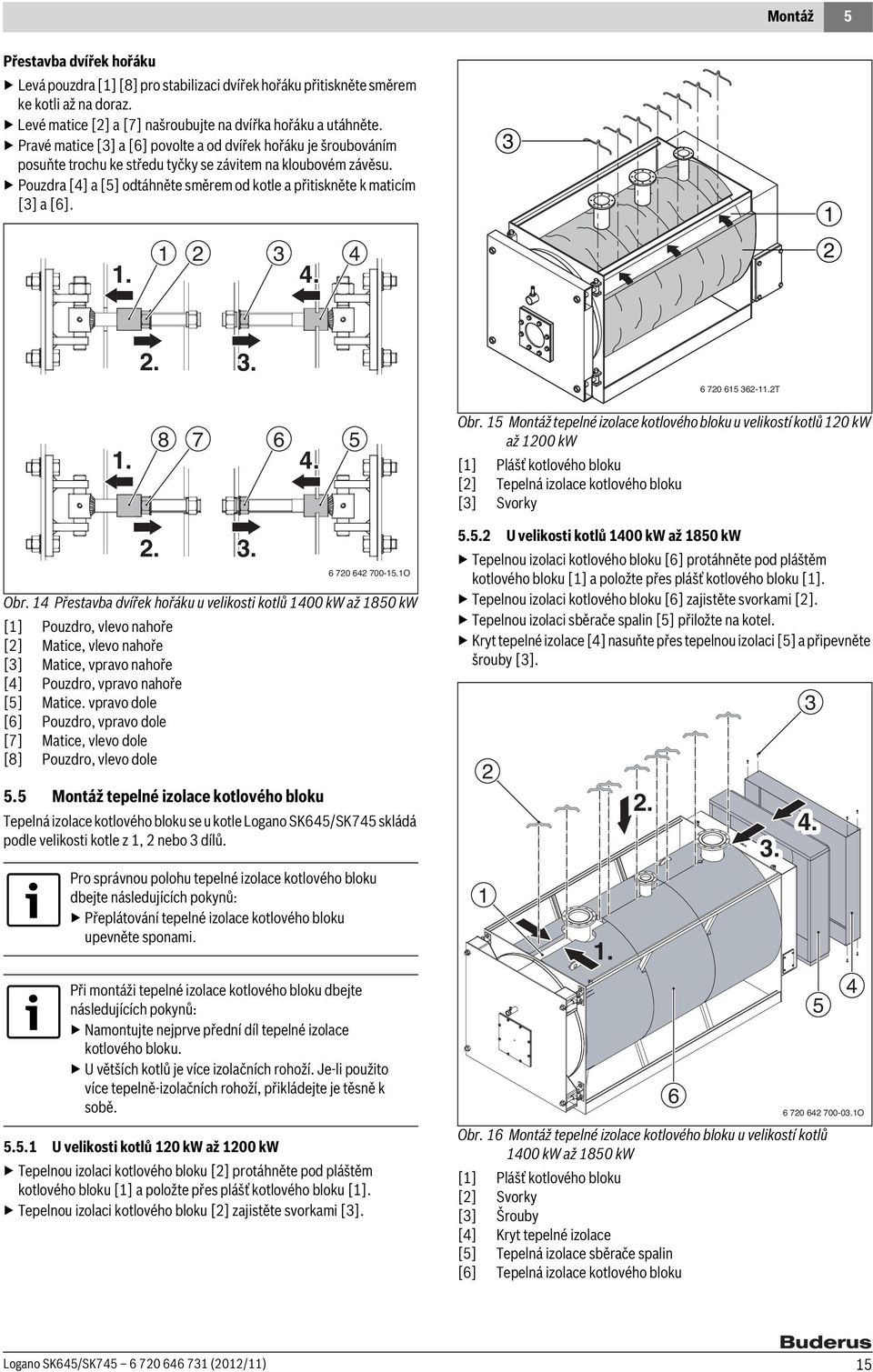 Pouzdra [4] a [] odtáhněte směrem od kotle a přitiskněte k maticím [] a [6].. 4 4... 6 70 6 6-.T. 8 7 6 4. Obr.