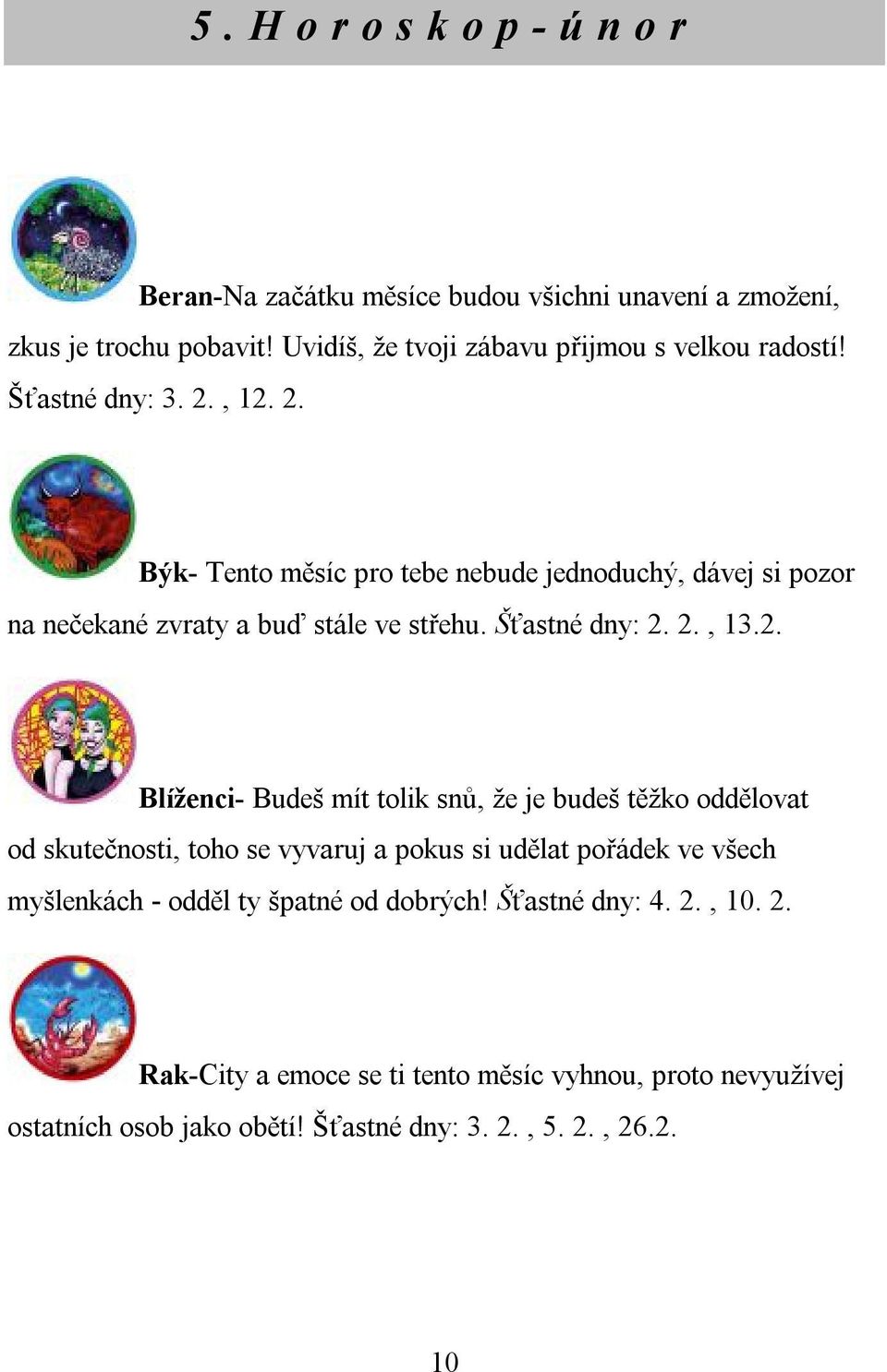 , 12. 2. Býk- Tento měsíc pro tebe nebude jednoduchý, dávej si pozor na nečekané zvraty a buď stále ve střehu. Šťastné dny: 2. 2., 13.2. Blíženci- Budeš