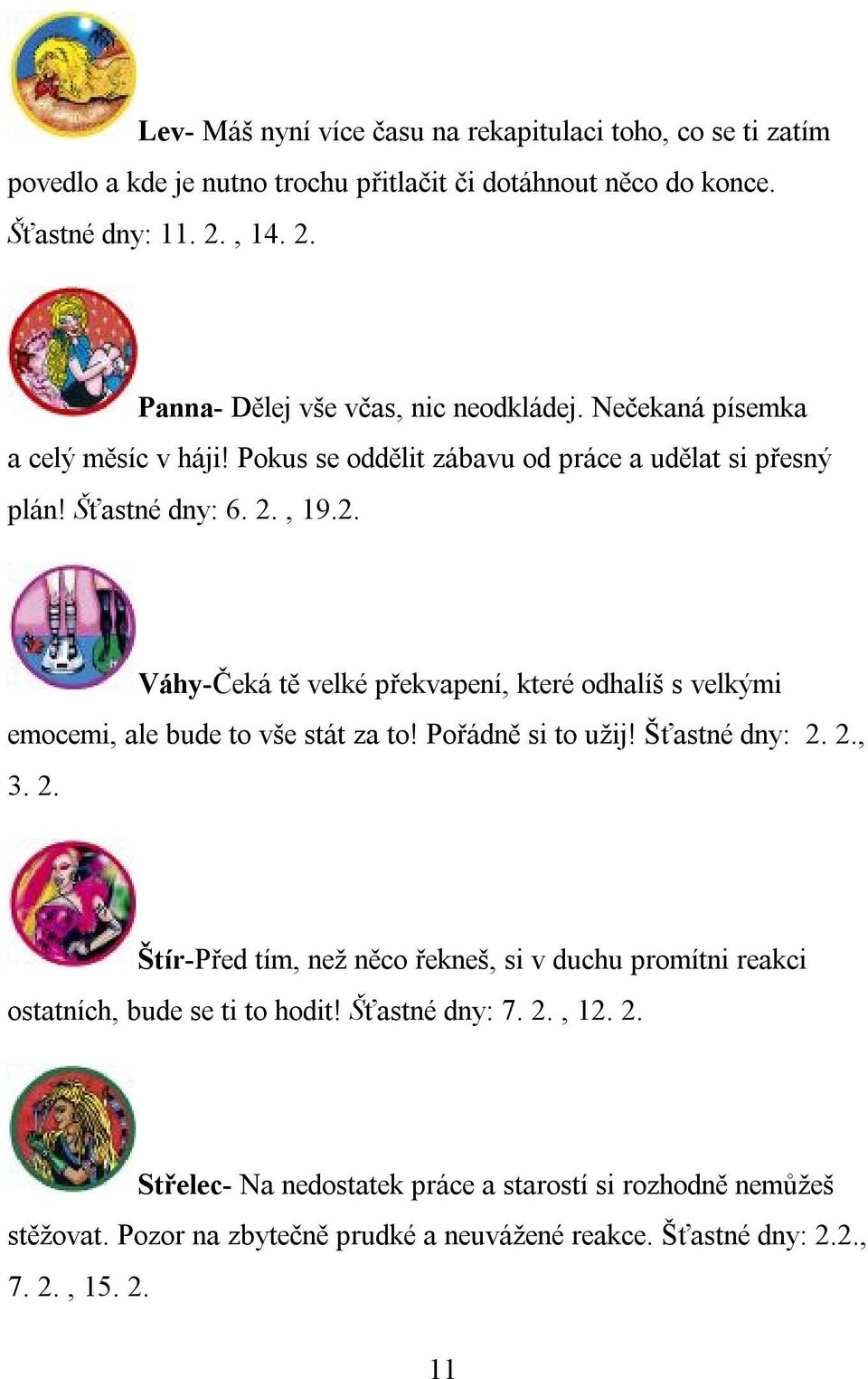 Pořádně si to užij! Šťastné dny: 2. 2., 3. 2. Štír-Před tím, než něco řekneš, si v duchu promítni reakci ostatních, bude se ti to hodit! Šťastné dny: 7. 2., 12. 2. Střelec- Na nedostatek práce a starostí si rozhodně nemůžeš stěžovat.
