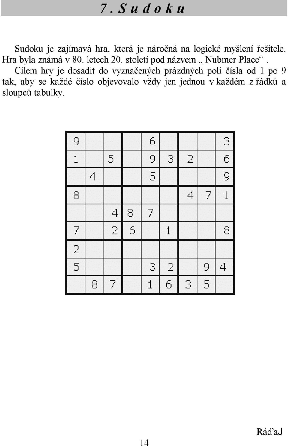 Cílem hry je dosadit do vyznačených prázdných polí čísla od 1 po 9 tak, aby