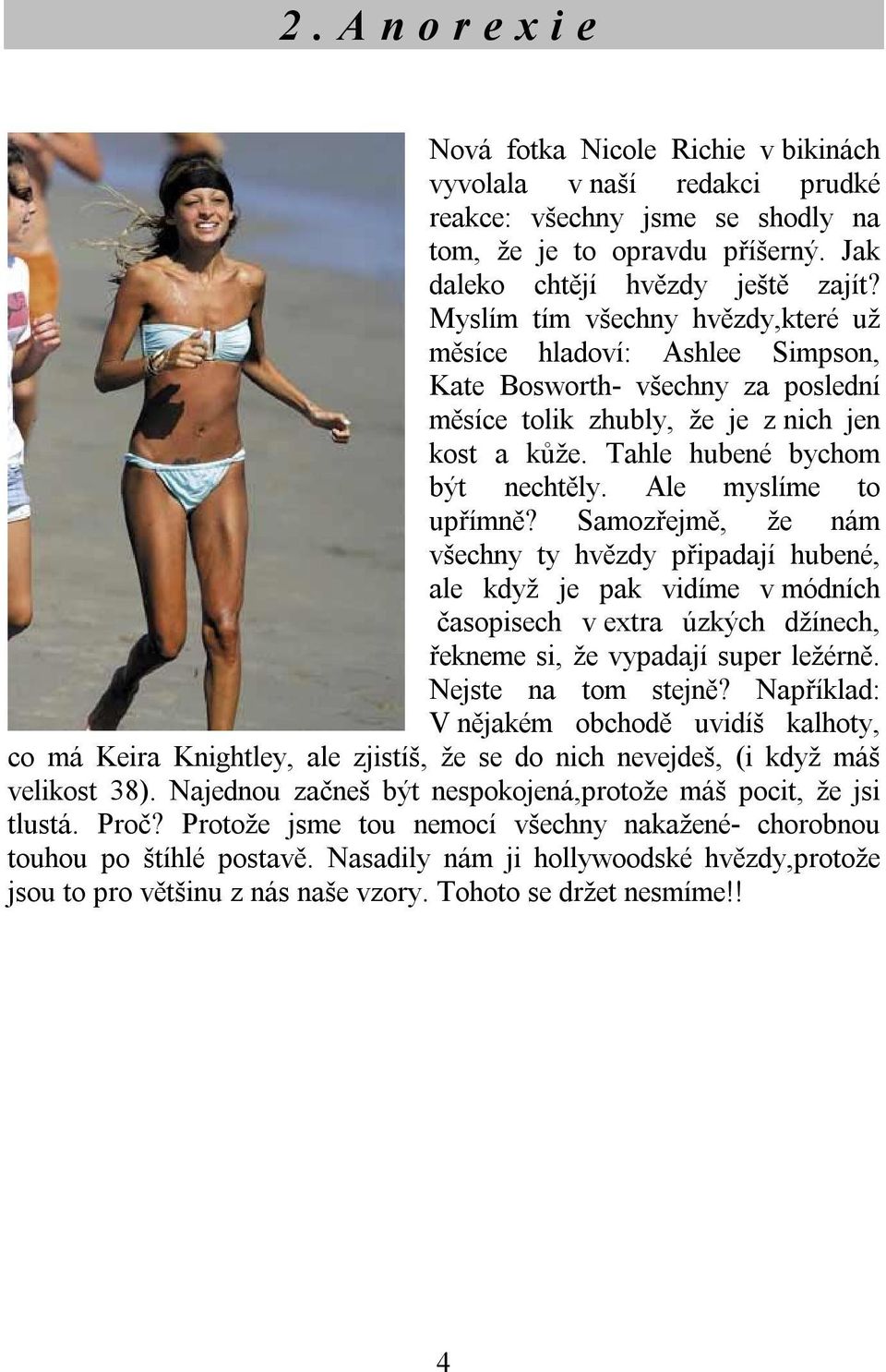 Ale myslíme to upřímně? Samozřejmě, že nám všechny ty hvězdy připadají hubené, ale když je pak vidíme v módních časopisech v extra úzkých džínech, řekneme si, že vypadají super ležérně.
