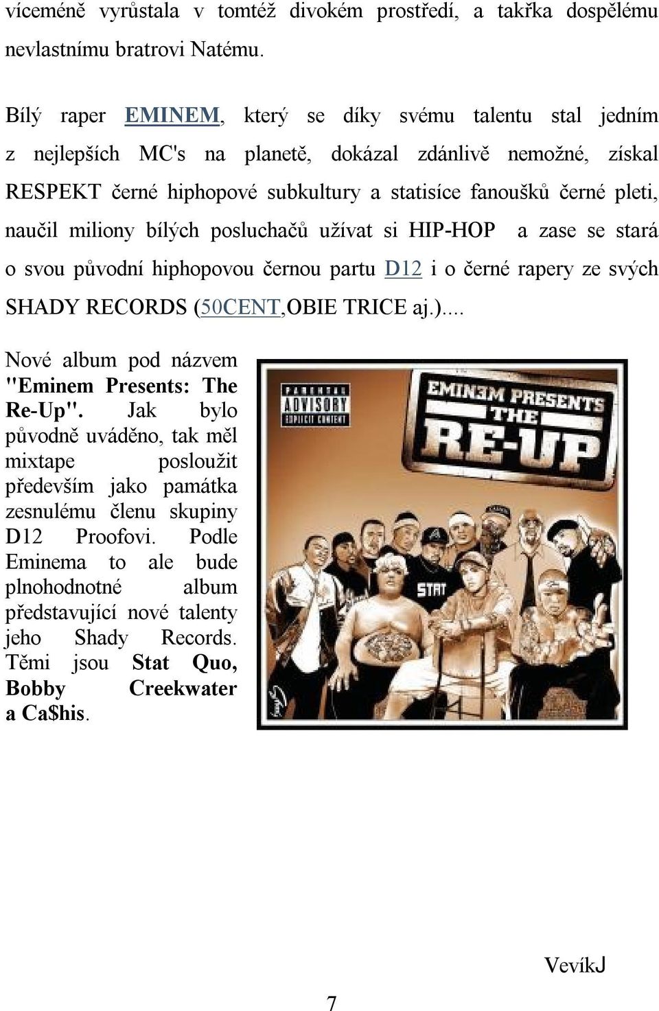 naučil miliony bílých posluchačů užívat si HIP-HOP a zase se stará o svou původní hiphopovou černou partu D12 i o černé rapery ze svých SHADY RECORDS (50CENT,OBIE TRICE aj.).