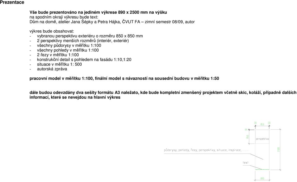 1:100-2 řezy v měřítku 1:100 - konstrukční detail s pohledem na fasádu 1:10,1:20 - situace v měřítku 1: 500 - autorská zpráva pracovní model v měřítku 1:100, finální model s návazností na