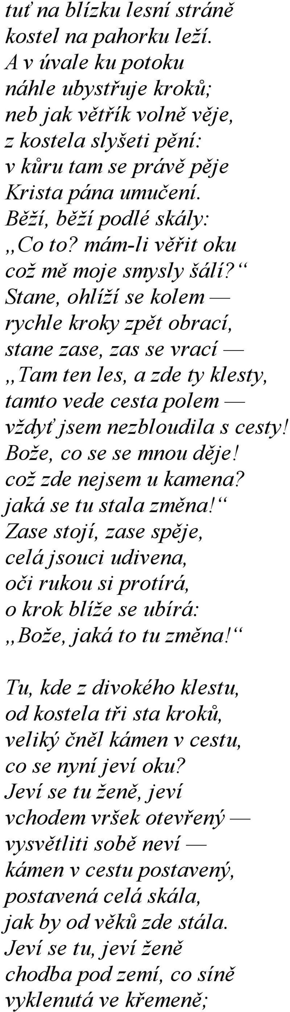 Stane, ohlíží se kolem rychle kroky zpět obrací, stane zase, zas se vrací Tam ten les, a zde ty klesty, tamto vede cesta polem vždyť jsem nezbloudila s cesty! Bože, co se se mnou děje!