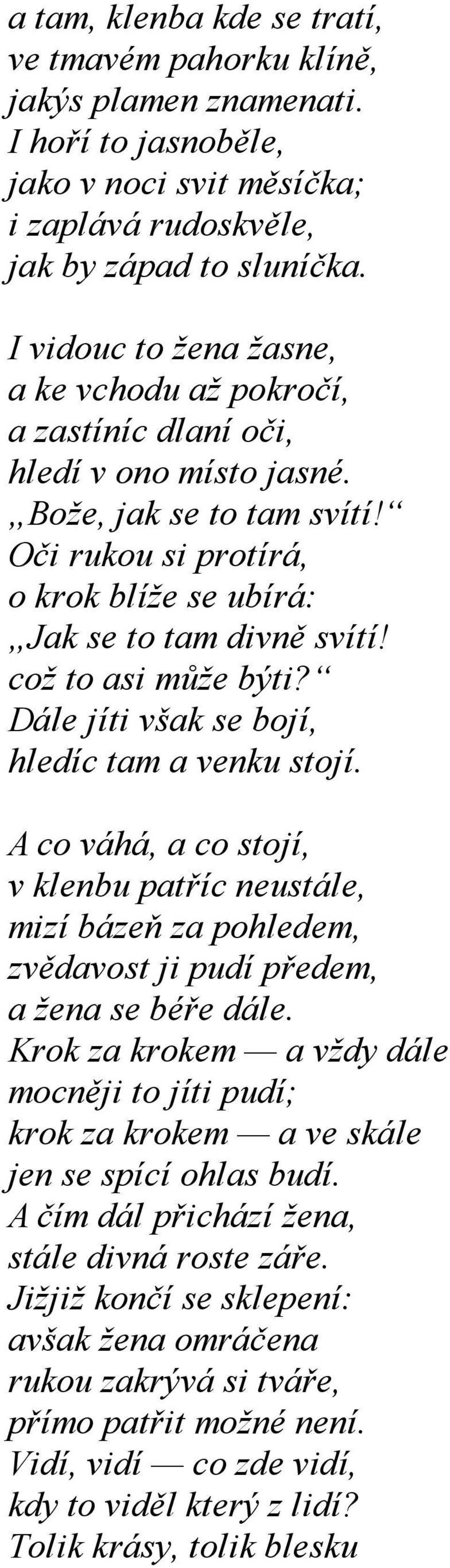 což to asi může býti? Dále jíti však se bojí, hledíc tam a venku stojí. A co váhá, a co stojí, v klenbu patříc neustále, mizí bázeň za pohledem, zvědavost ji pudí předem, a žena se béře dále.