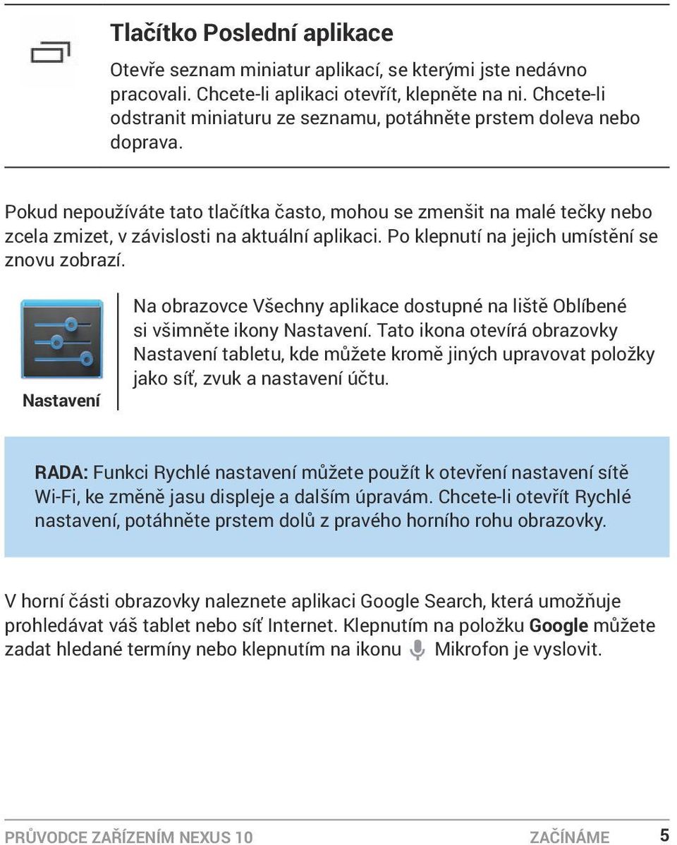 Pokud nepoužíváte tato tlačítka často, mohou se zmenšit na malé tečky nebo zcela zmizet, v závislosti na aktuální aplikaci. Po klepnutí na jejich umístění se znovu zobrazí.