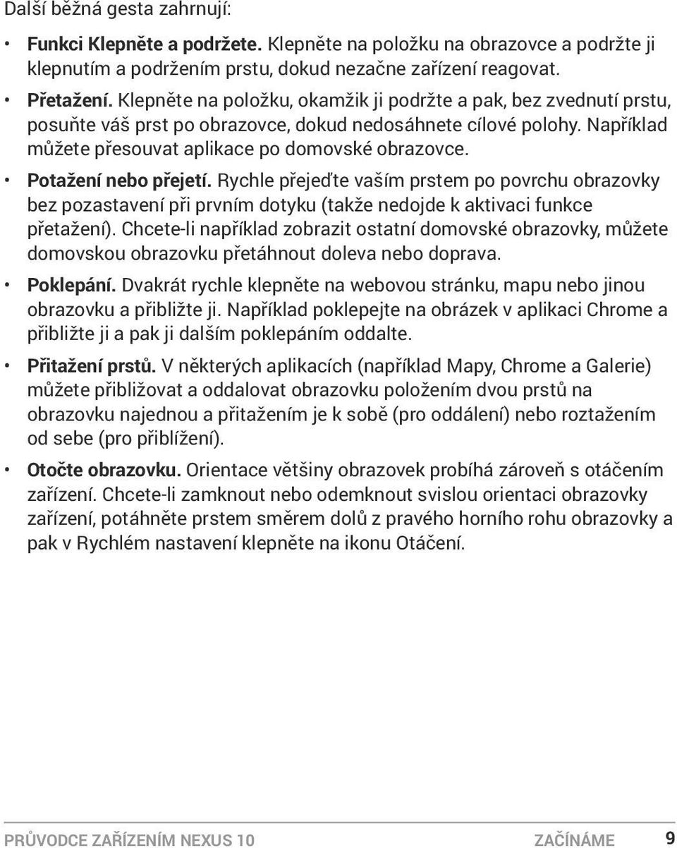 Potažení nebo přejetí. Rychle přejeďte vaším prstem po povrchu obrazovky bez pozastavení při prvním dotyku (takže nedojde k aktivaci funkce přetažení).