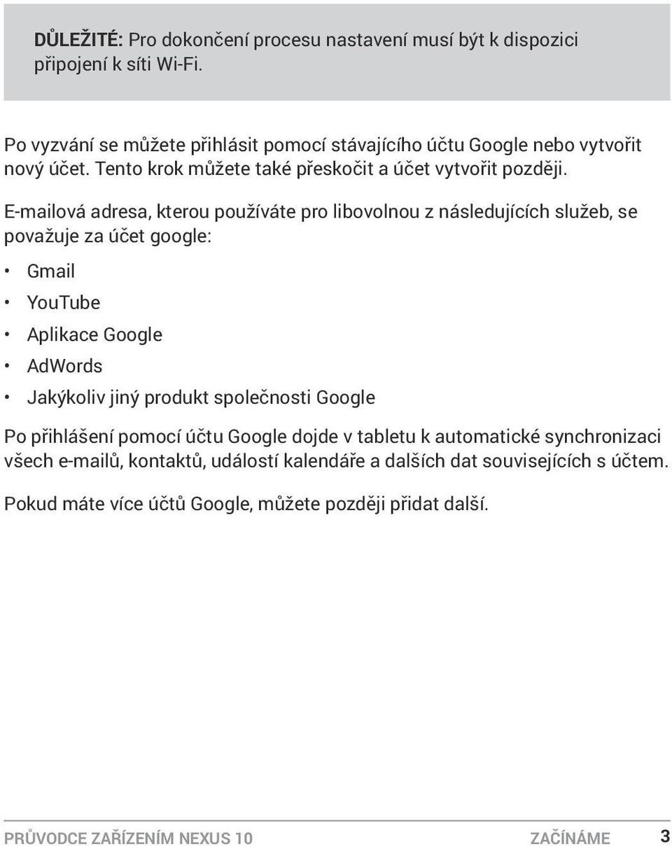 E-mailová adresa, kterou používáte pro libovolnou z následujících služeb, se považuje za účet google: Gmail YouTube Aplikace Google AdWords Jakýkoliv jiný produkt