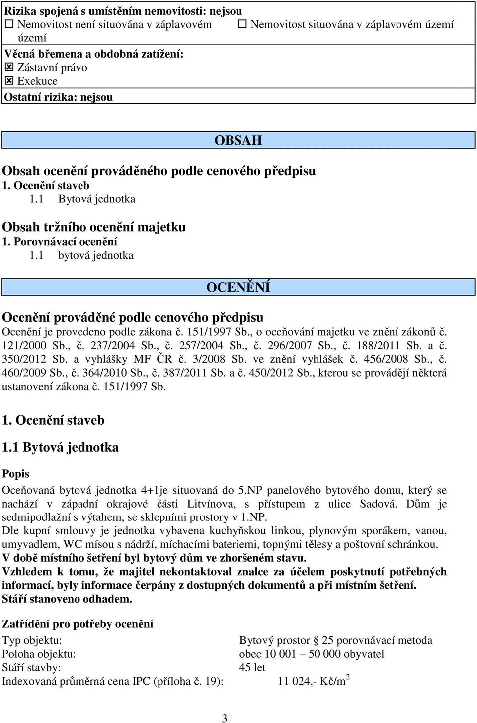 1 bytová jednotka OCENĚNÍ Ocenění prováděné podle cenového předpisu Ocenění je provedeno podle zákona č. 151/1997 Sb., o oceňování majetku ve znění zákonů č. 121/2000 Sb., č. 237/2004 Sb., č. 257/2004 Sb.